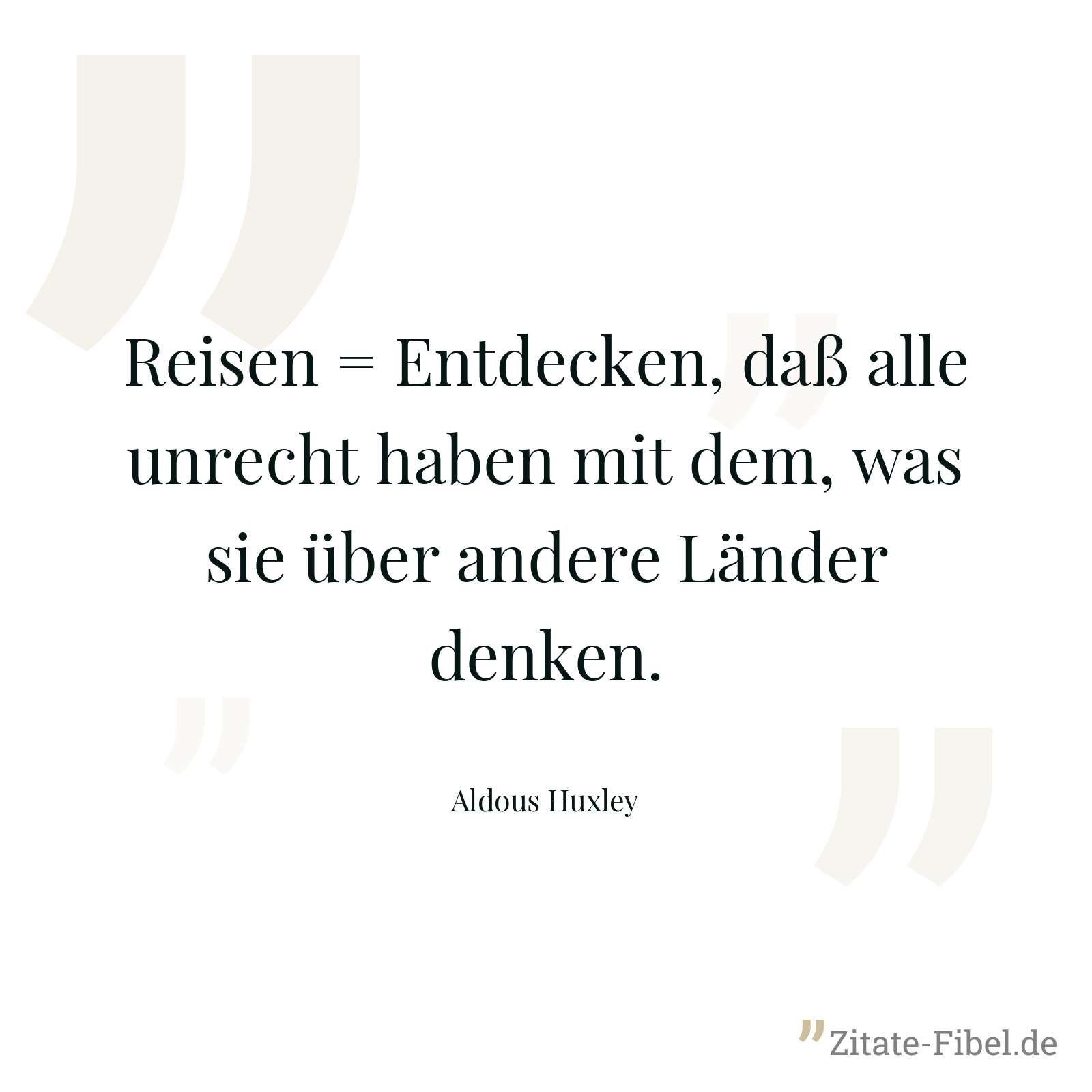 Reisen = Entdecken, daß alle unrecht haben mit dem, was sie über andere Länder denken. - Aldous Huxley