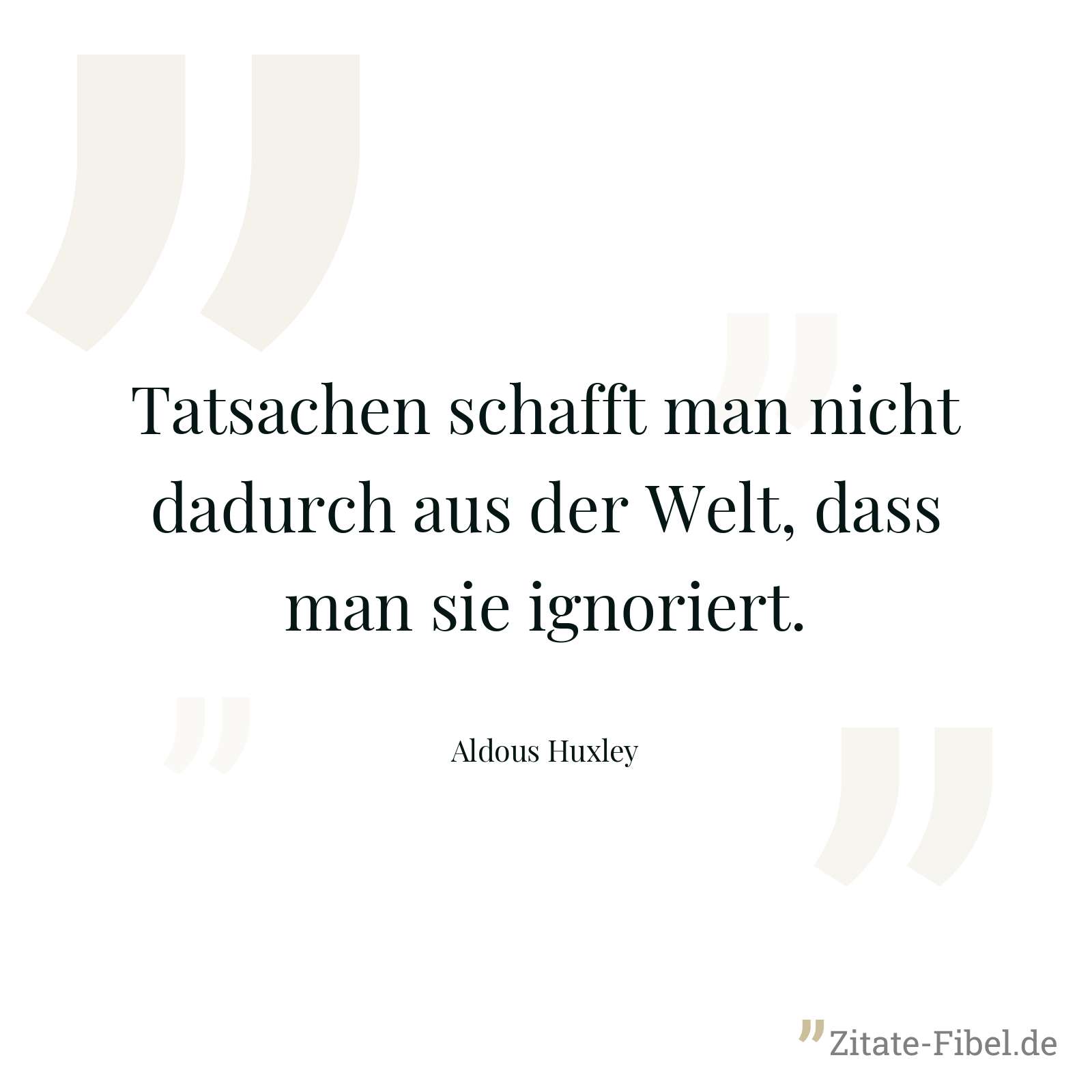 Tatsachen schafft man nicht dadurch aus der Welt, dass man sie ignoriert. - Aldous Huxley