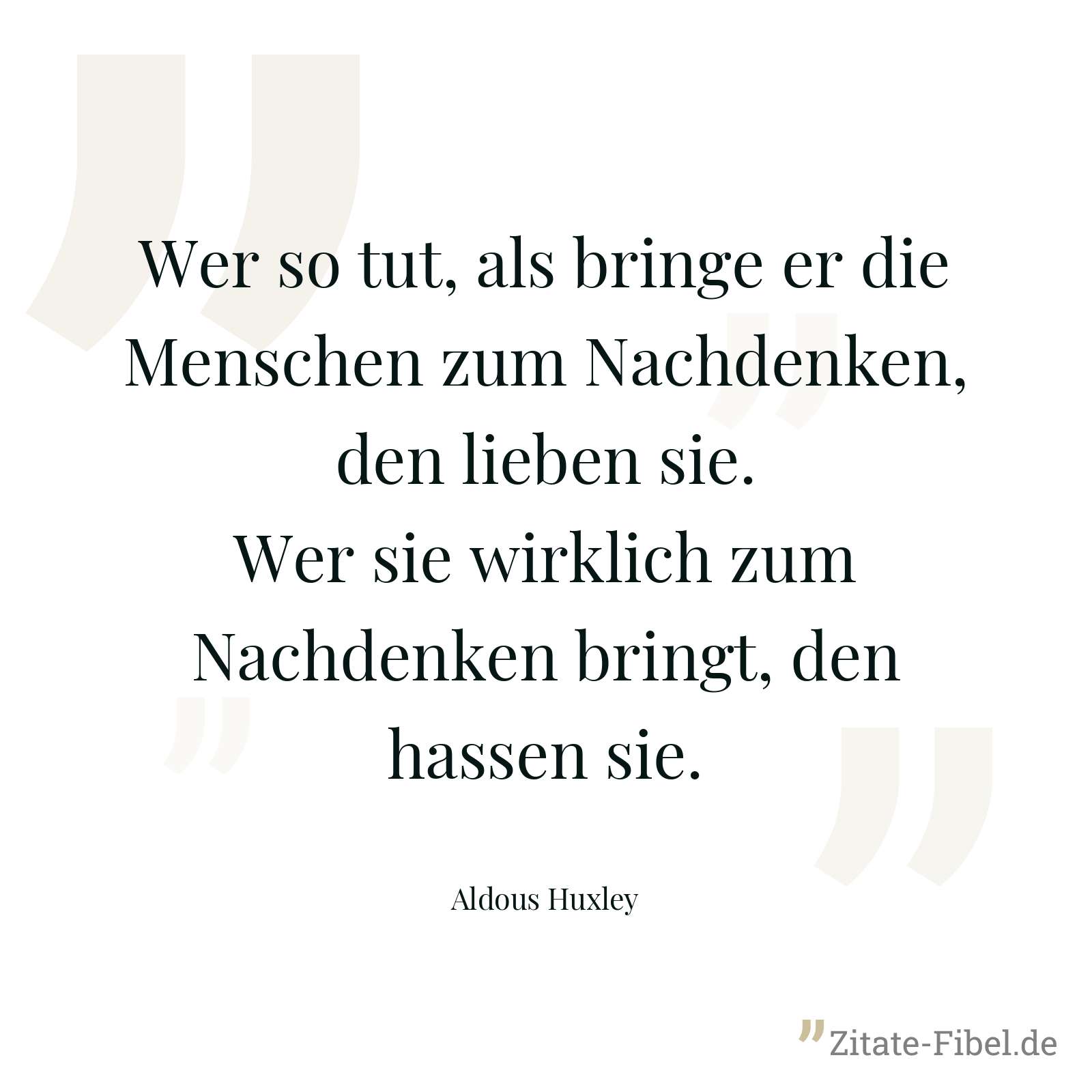 Wer so tut, als bringe er die Menschen zum Nachdenken, den lieben sie. Wer sie wirklich zum Nachdenken bringt, den hassen sie. - Aldous Huxley
