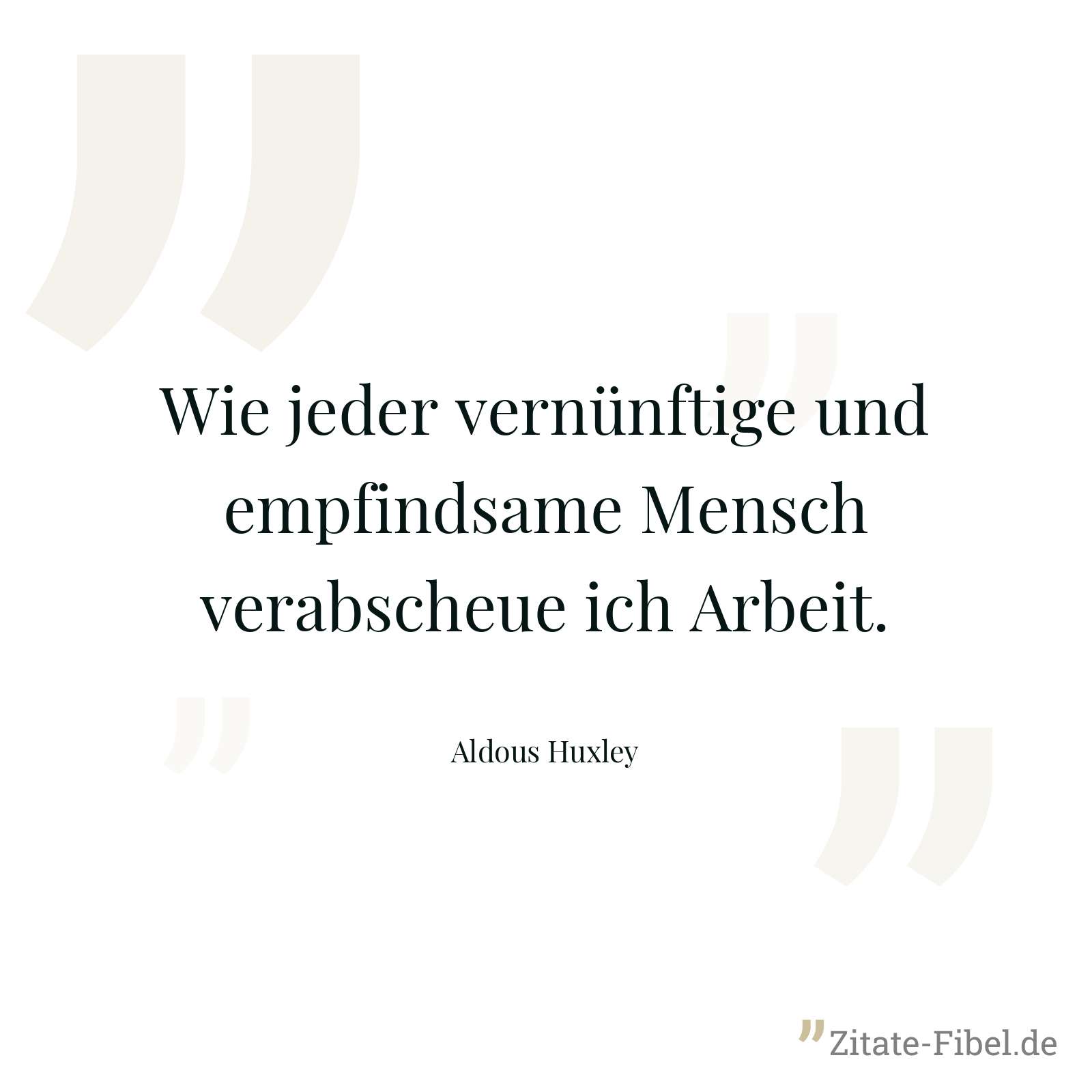 Wie jeder vernünftige und empfindsame Mensch verabscheue ich Arbeit. - Aldous Huxley