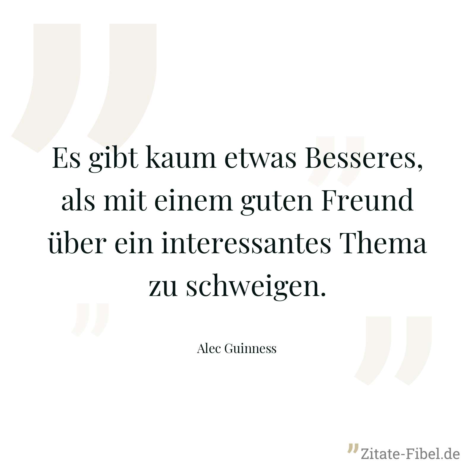 Es gibt kaum etwas Besseres, als mit einem guten Freund über ein interessantes Thema zu schweigen. - Alec Guinness