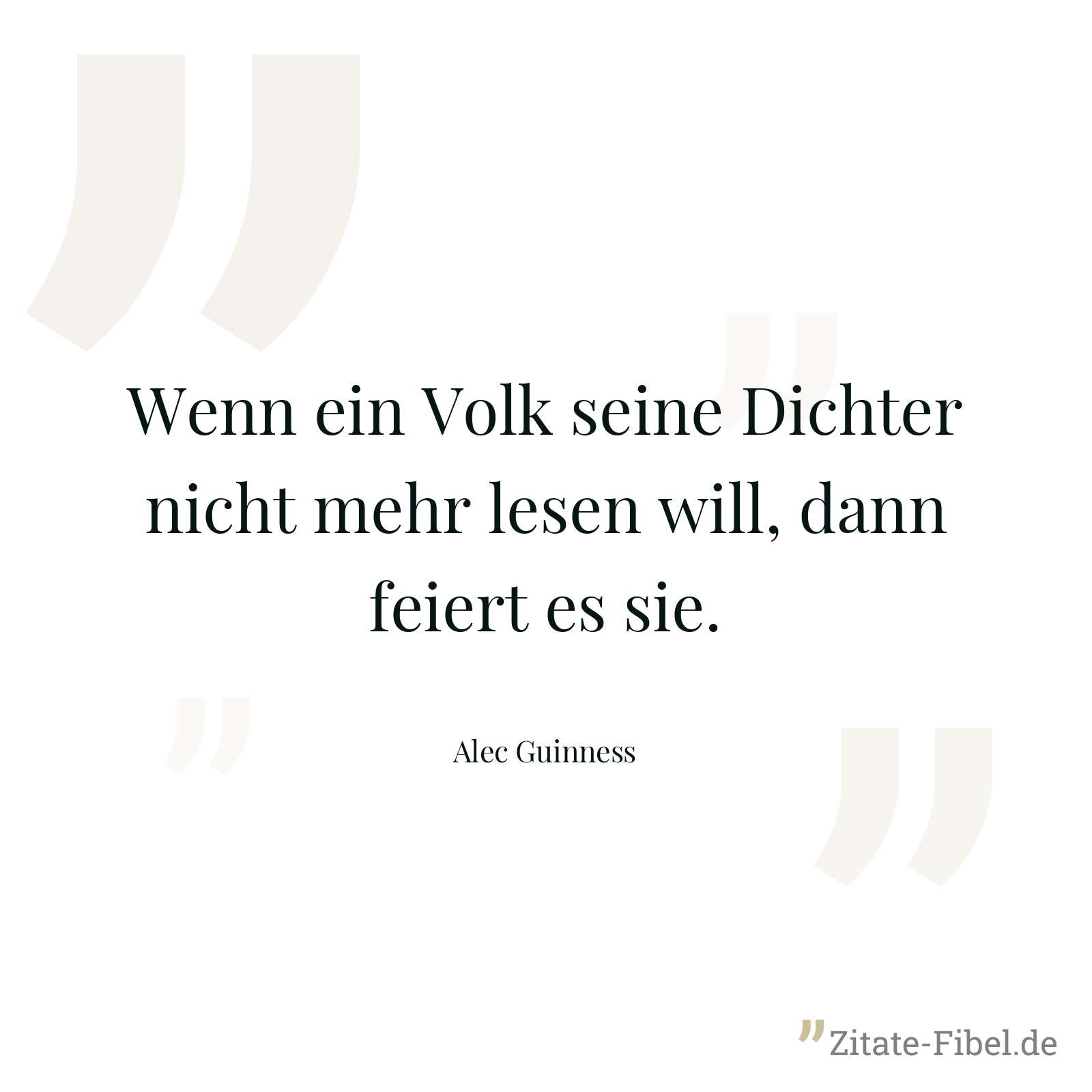 Wenn ein Volk seine Dichter nicht mehr lesen will, dann feiert es sie. - Alec Guinness