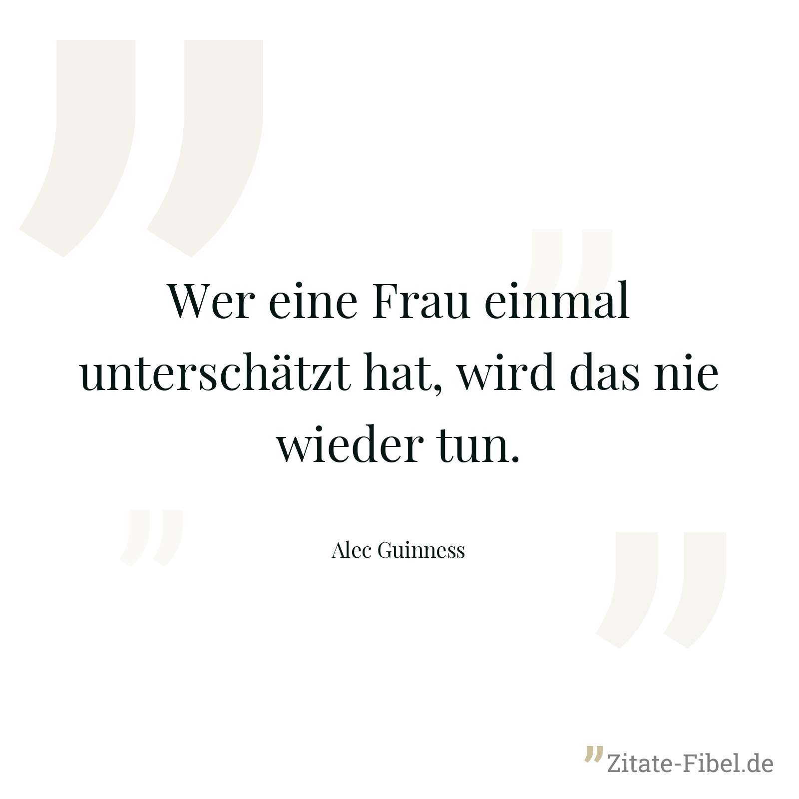 Wer eine Frau einmal unterschätzt hat, wird das nie wieder tun. - Alec Guinness