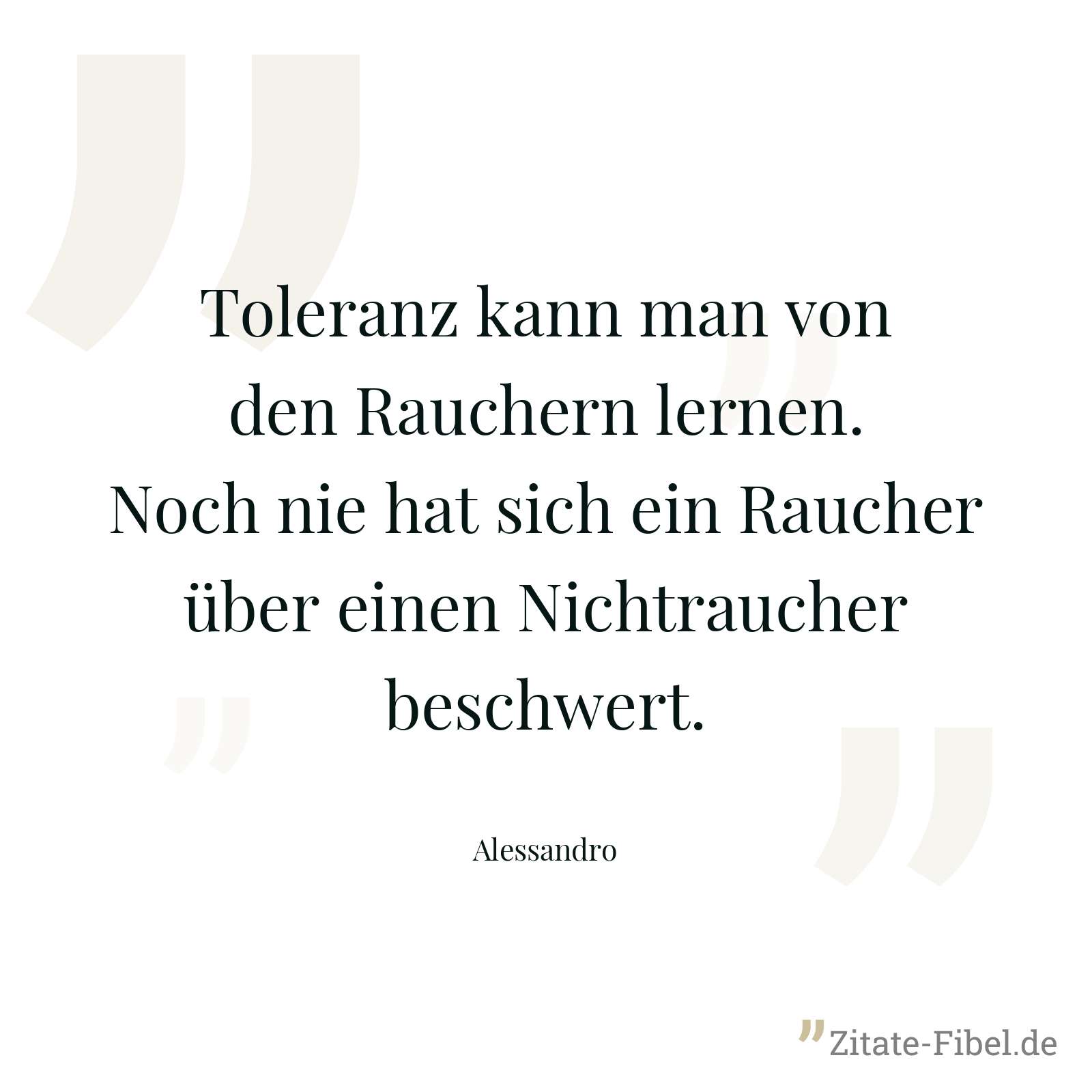 Toleranz kann man von den Rauchern lernen. Noch nie hat sich ein Raucher über einen Nichtraucher beschwert. - Alessandro