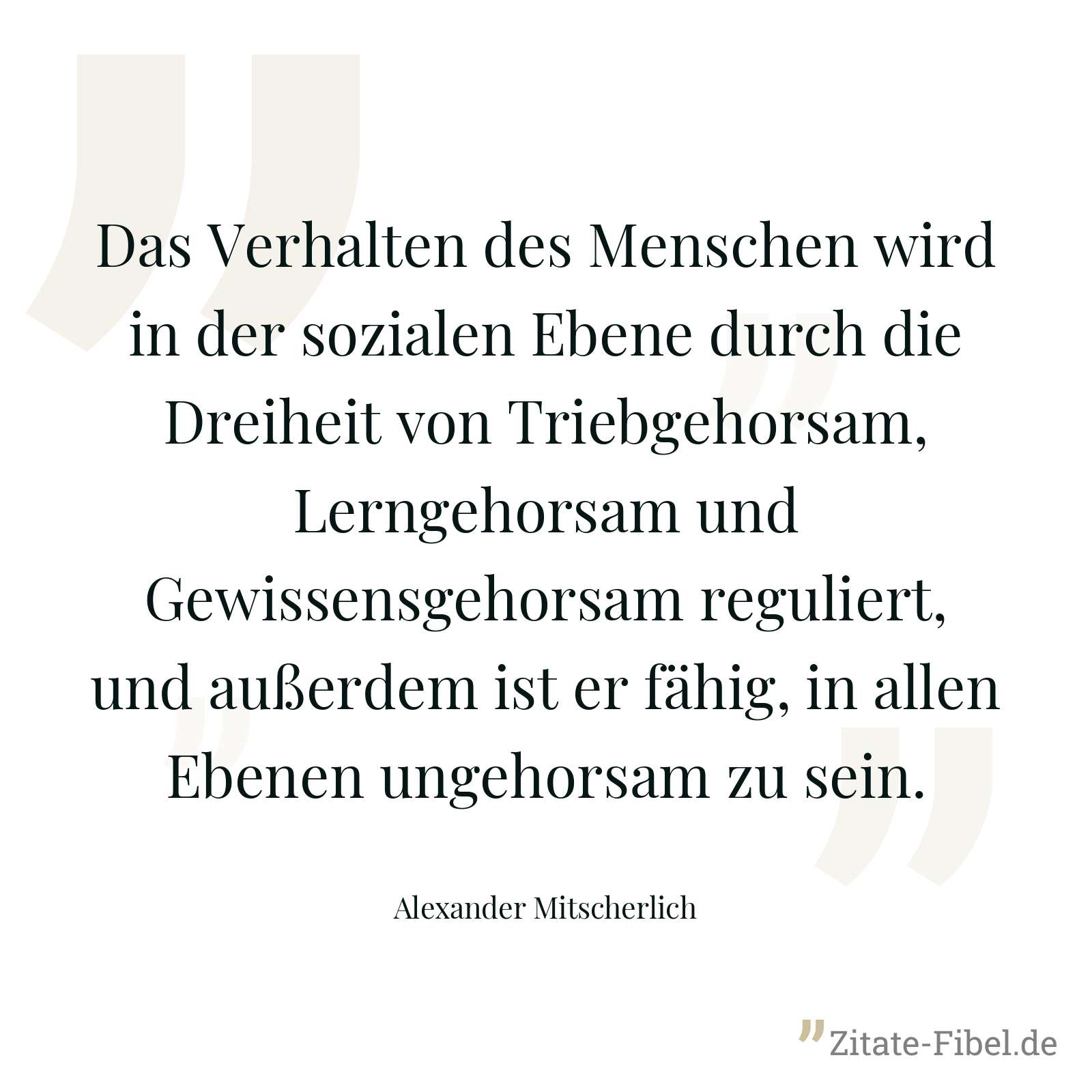 Das Verhalten des Menschen wird in der sozialen Ebene durch die Dreiheit von Triebgehorsam, Lerngehorsam und Gewissensgehorsam reguliert, und außerdem ist er fähig, in allen Ebenen ungehorsam zu sein. - Alexander Mitscherlich