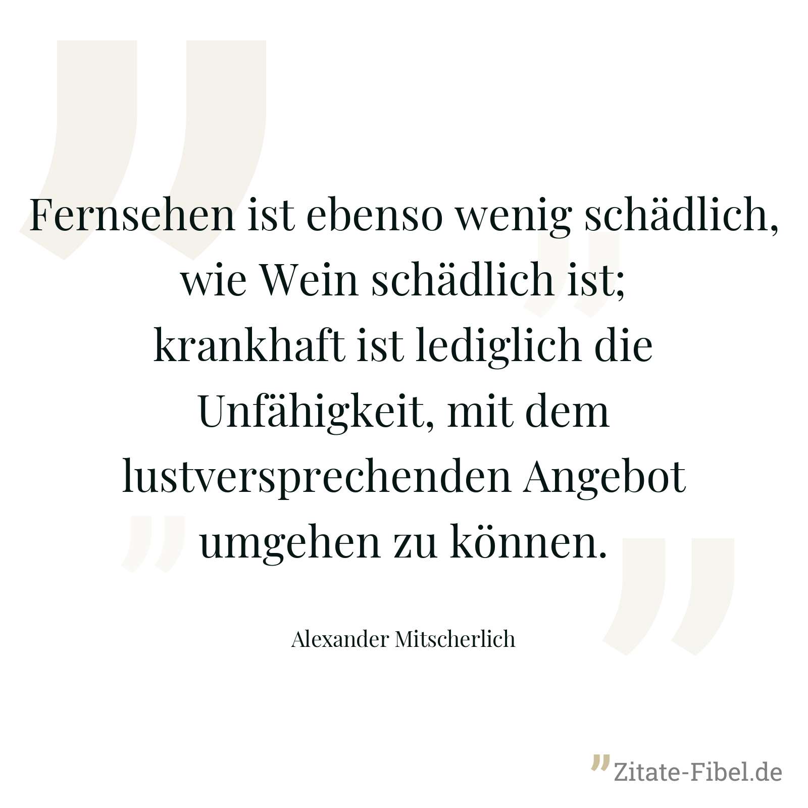Fernsehen ist ebenso wenig schädlich, wie Wein schädlich ist; krankhaft ist lediglich die Unfähigkeit, mit dem lustversprechenden Angebot umgehen zu können. - Alexander Mitscherlich