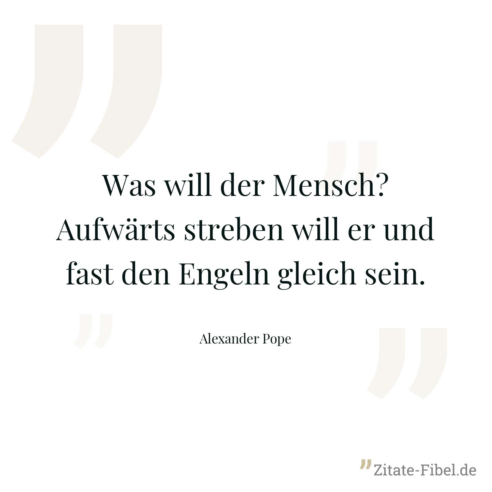 Was will der Mensch? Aufwärts streben will er und fast den Engeln gleich sein. - Alexander Pope