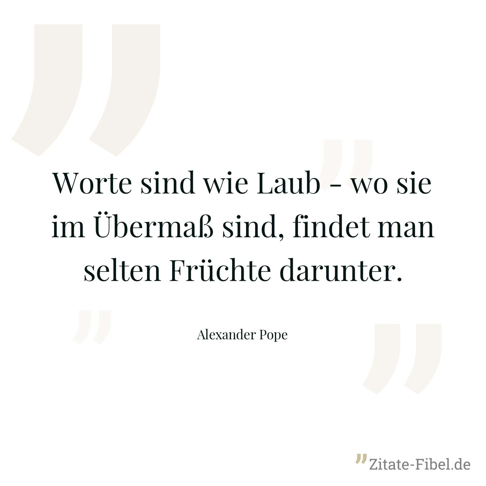 Worte sind wie Laub - wo sie im Übermaß sind, findet man selten Früchte darunter. - Alexander Pope