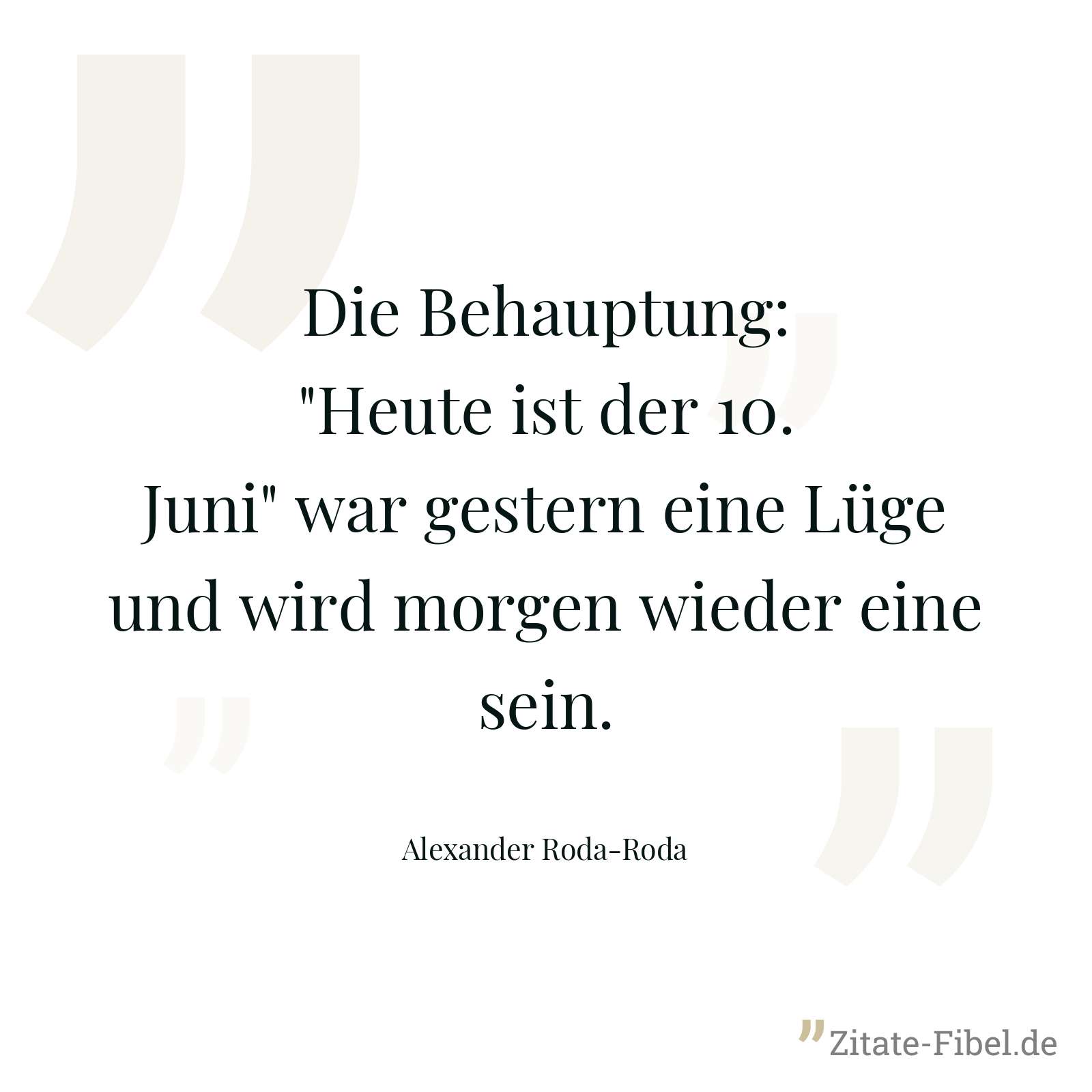 Die Behauptung: "Heute ist der 10. Juni" war gestern eine Lüge und wird morgen wieder eine sein. - Alexander Roda-Roda