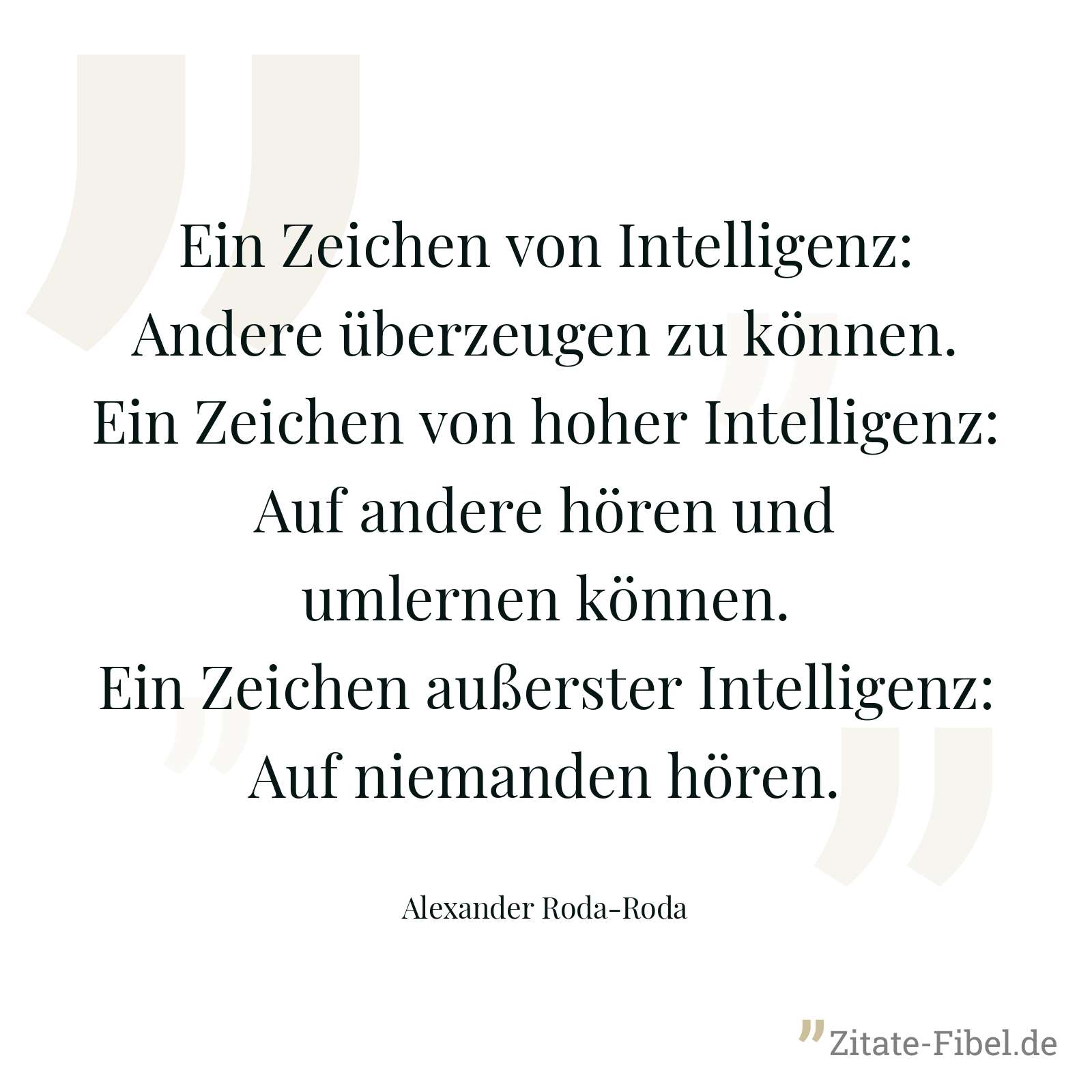 Ein Zeichen von Intelligenz: Andere überzeugen zu können. Ein Zeichen von hoher Intelligenz: Auf andere hören und umlernen können. Ein Zeichen außerster Intelligenz: Auf niemanden hören. - Alexander Roda-Roda