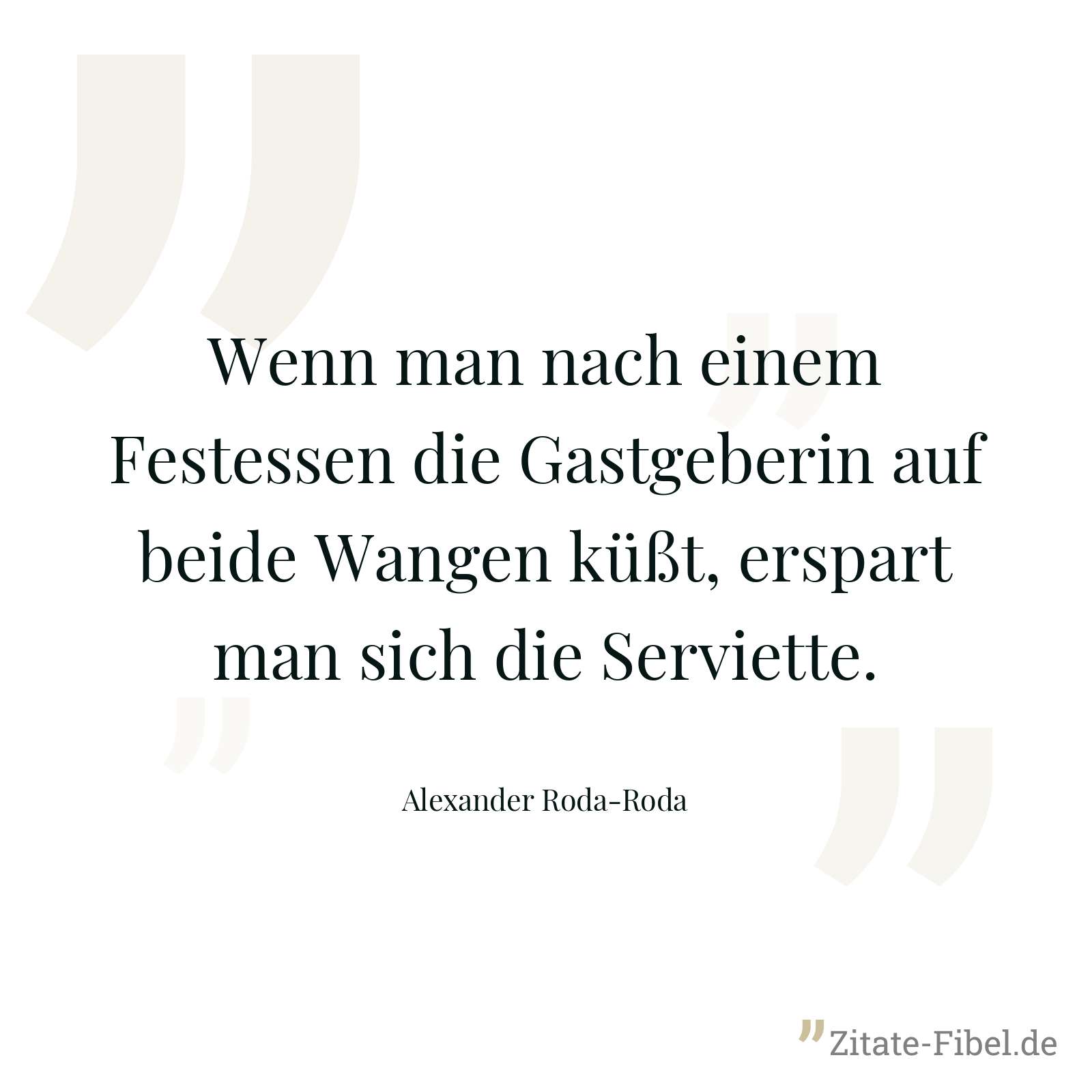 Wenn man nach einem Festessen die Gastgeberin auf beide Wangen küßt, erspart man sich die Serviette. - Alexander Roda-Roda