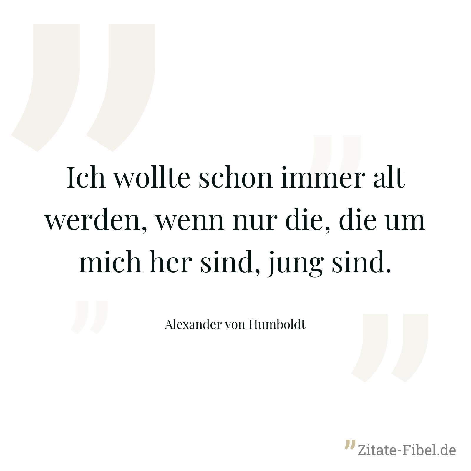Ich wollte schon immer alt werden, wenn nur die, die um mich her sind, jung sind. - Alexander von Humboldt