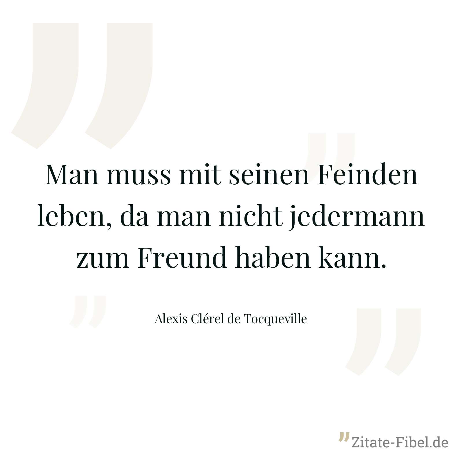 Man muss mit seinen Feinden leben, da man nicht jedermann zum Freund haben kann. - Alexis Clérel de Tocqueville