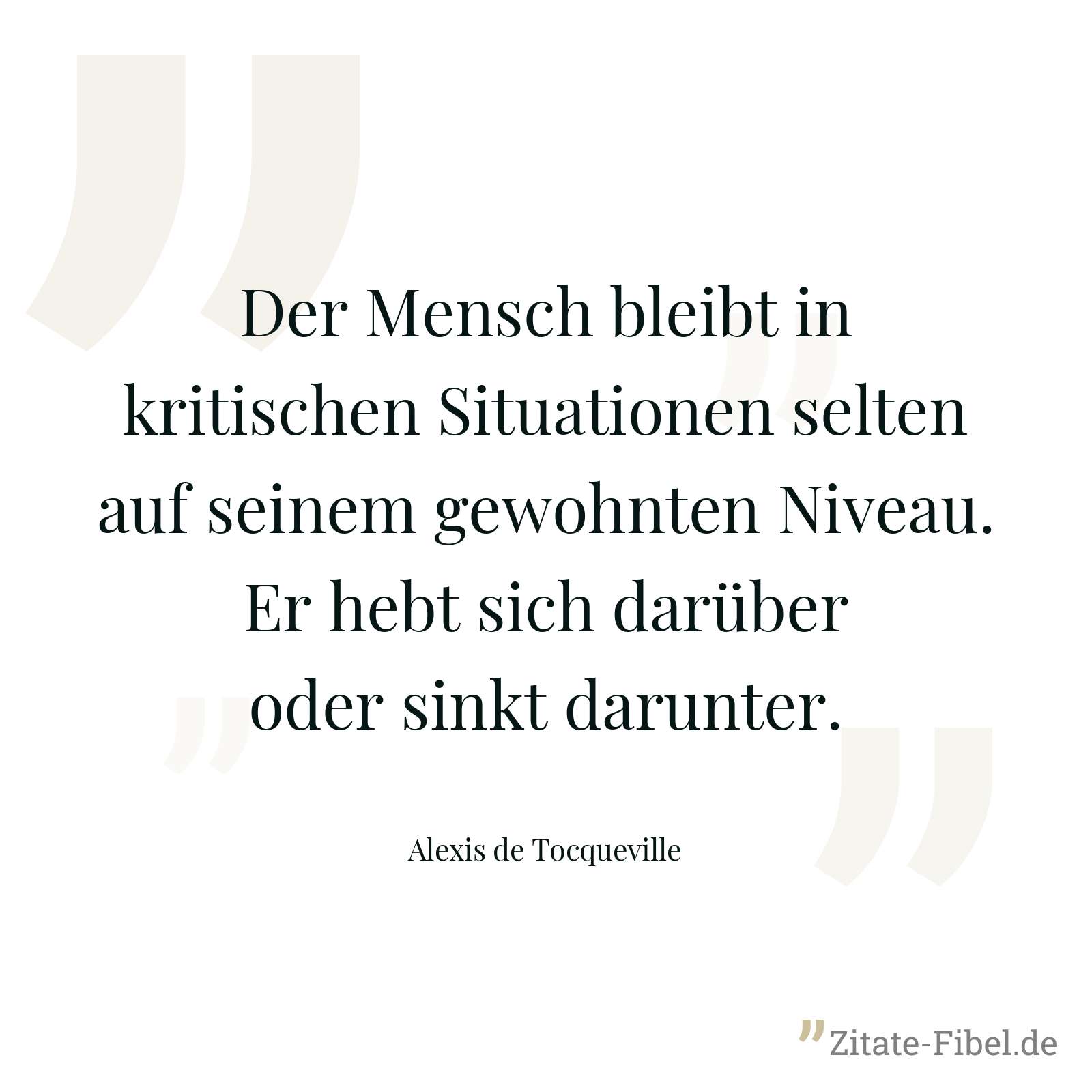 Der Mensch bleibt in kritischen Situationen selten auf seinem gewohnten Niveau. Er hebt sich darüber oder sinkt darunter. - Alexis de Tocqueville
