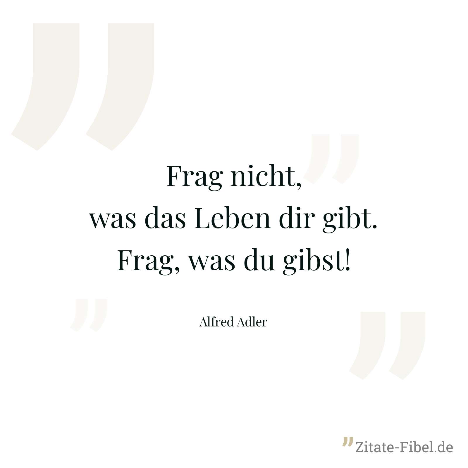 Frag nicht, was das Leben dir gibt. Frag, was du gibst! - Alfred Adler
