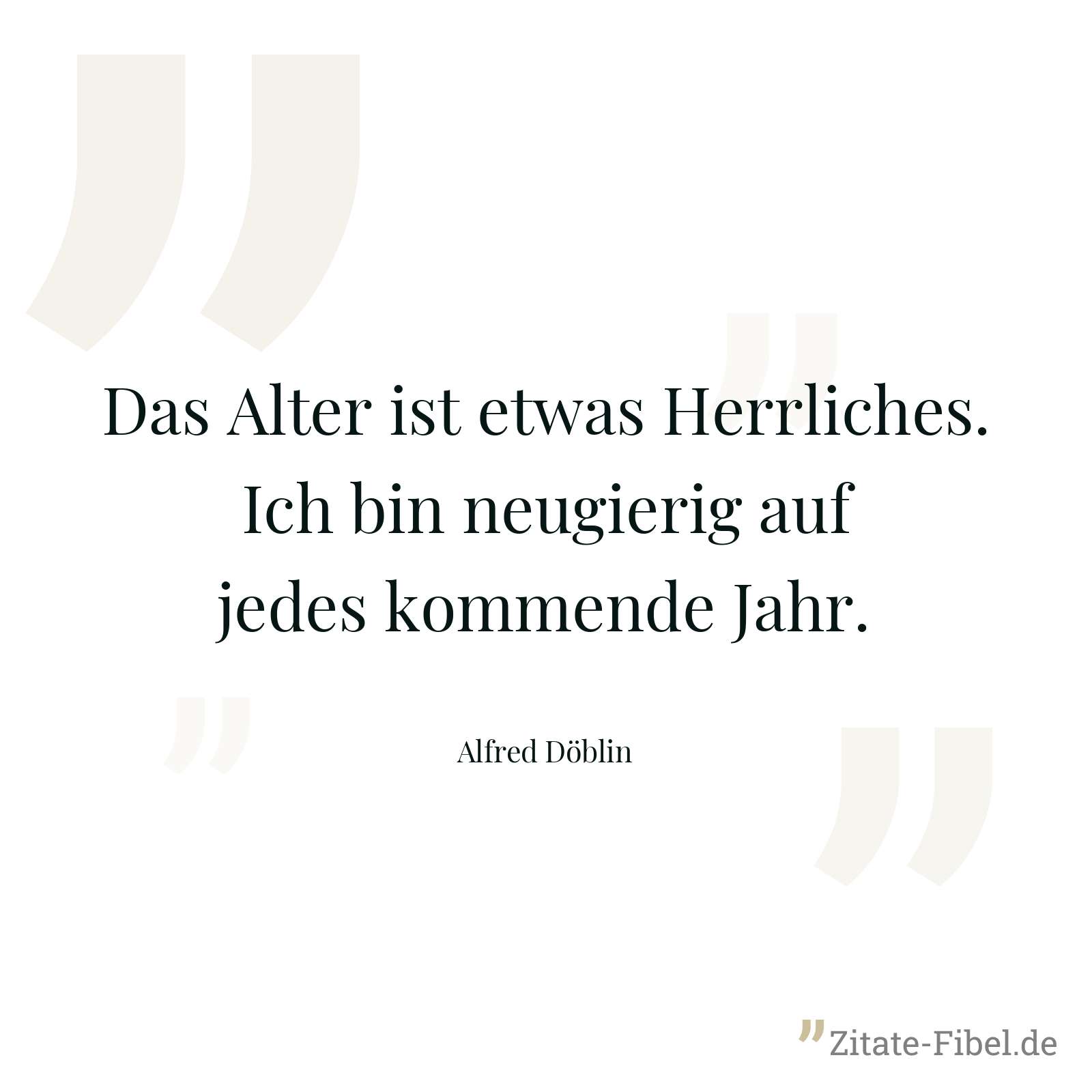 Das Alter ist etwas Herrliches. Ich bin neugierig auf jedes kommende Jahr. - Alfred Döblin