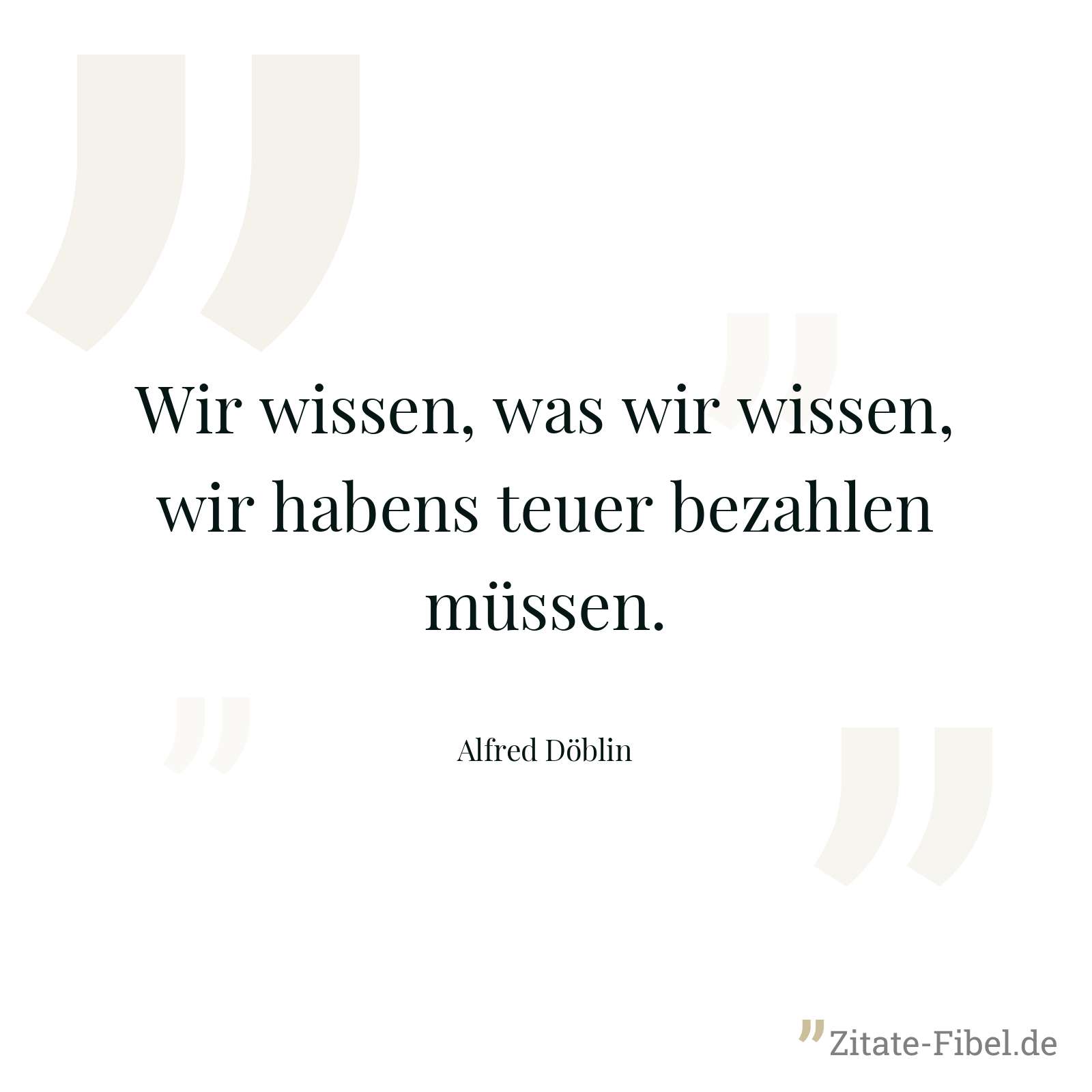 Wir wissen, was wir wissen, wir habens teuer bezahlen müssen. - Alfred Döblin