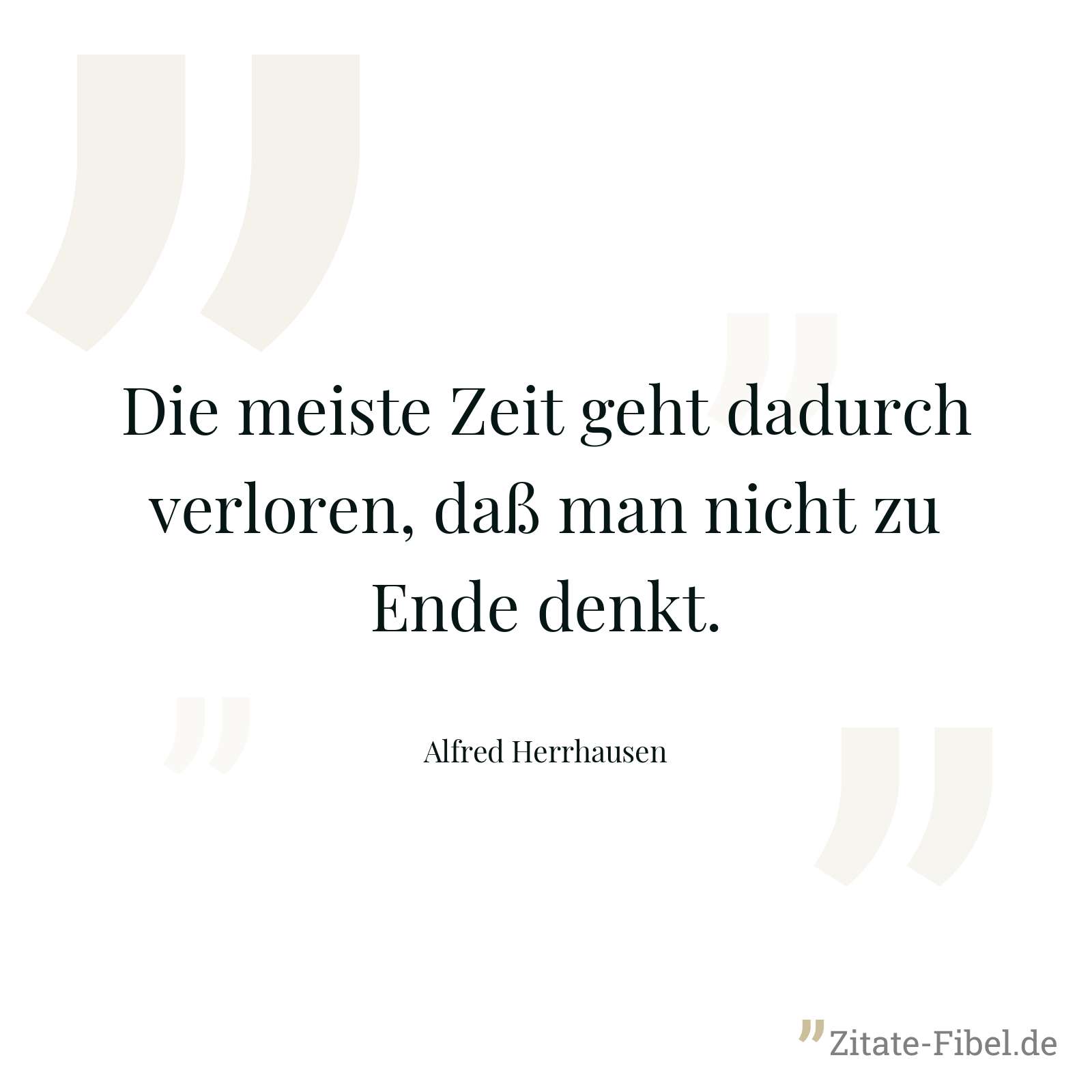 Die meiste Zeit geht dadurch verloren, daß man nicht zu Ende denkt. - Alfred Herrhausen