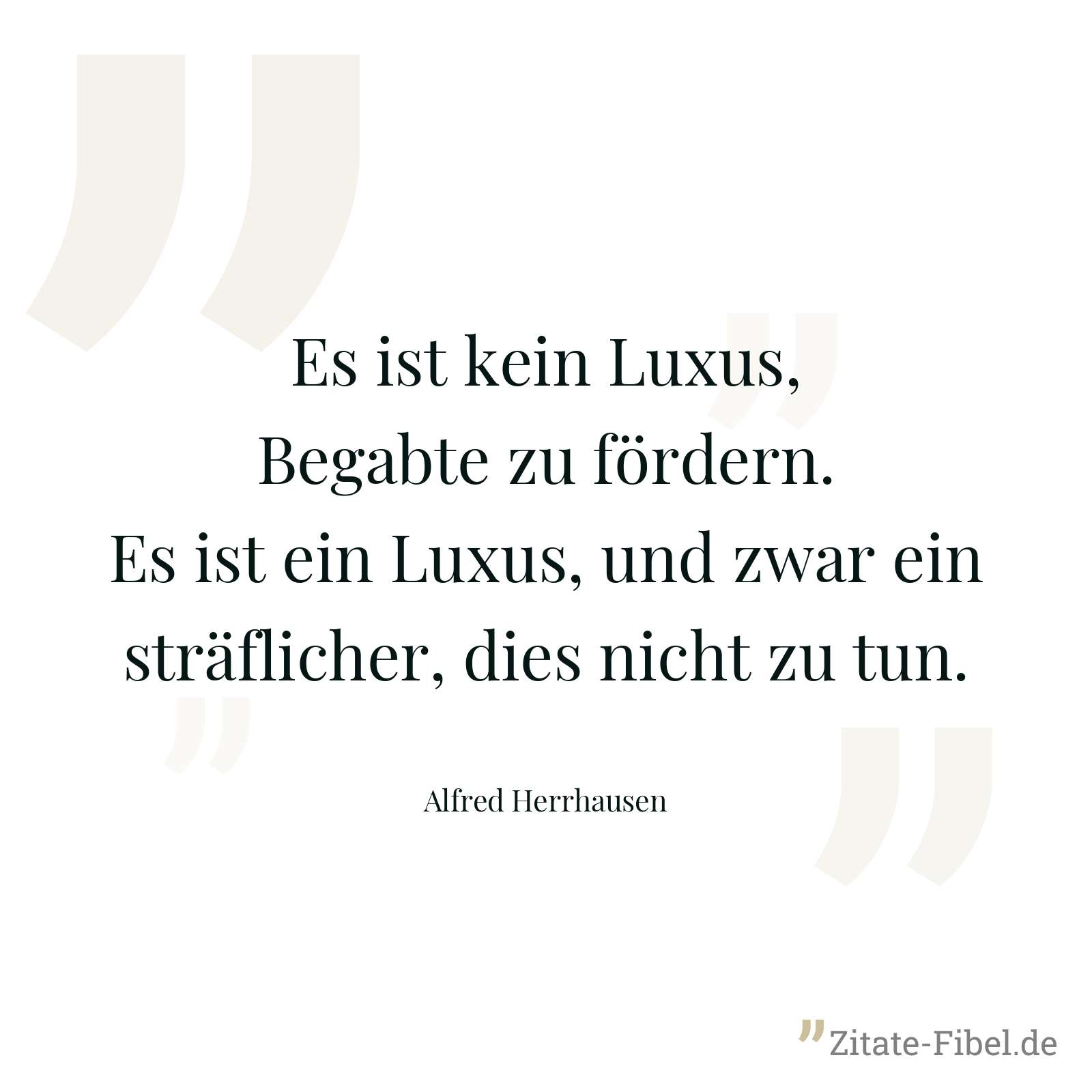 Es ist kein Luxus, Begabte zu fördern. Es ist ein Luxus, und zwar ein sträflicher, dies nicht zu tun. - Alfred Herrhausen
