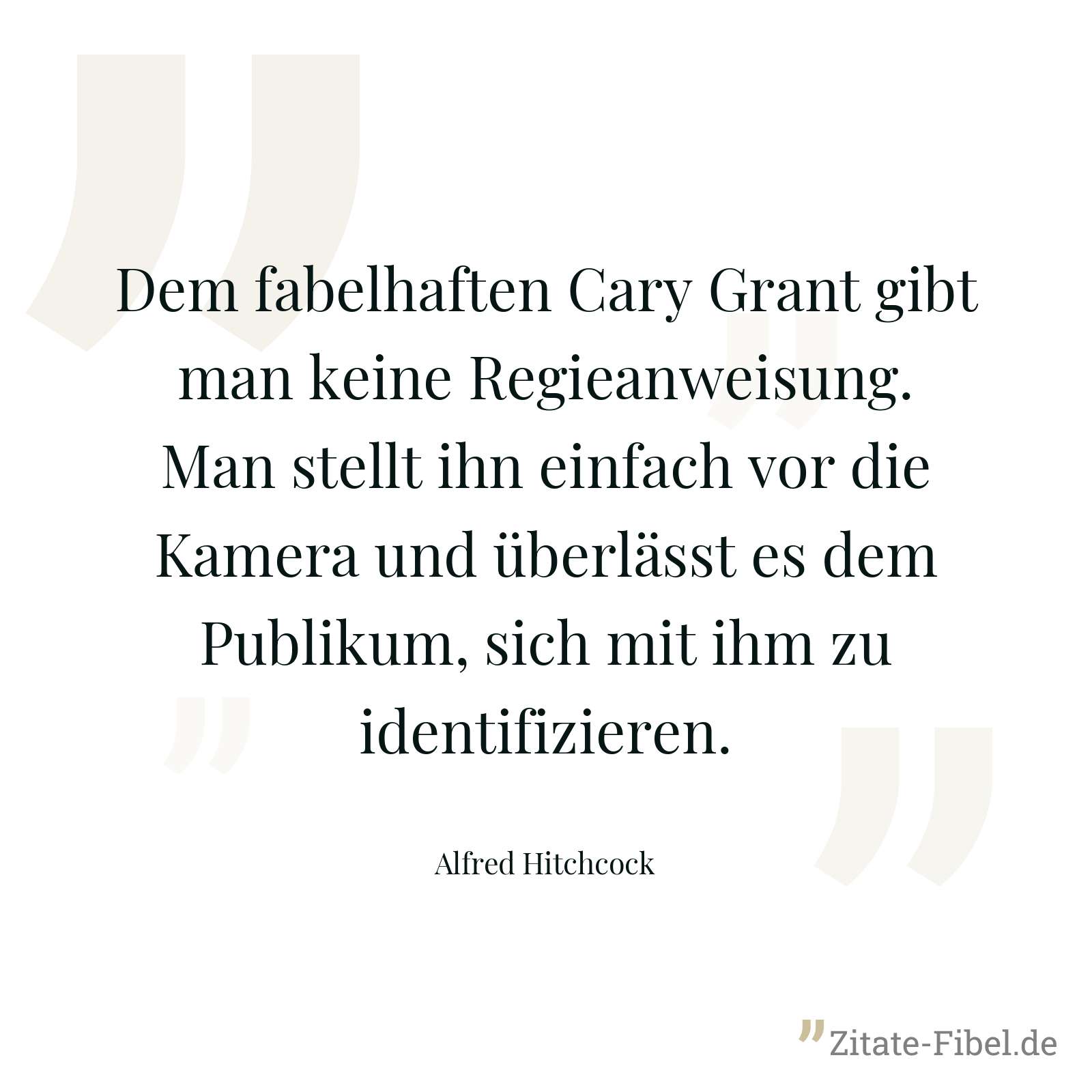 Dem fabelhaften Cary Grant gibt man keine Regieanweisung. Man stellt ihn einfach vor die Kamera und überlässt es dem Publikum, sich mit ihm zu identifizieren. - Alfred Hitchcock