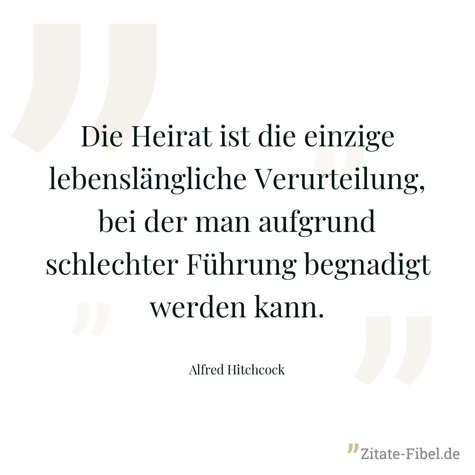 Die Heirat ist die einzige lebenslängliche Verurteilung, bei der man aufgrund schlechter Führung begnadigt werden kann. - Alfred Hitchcock
