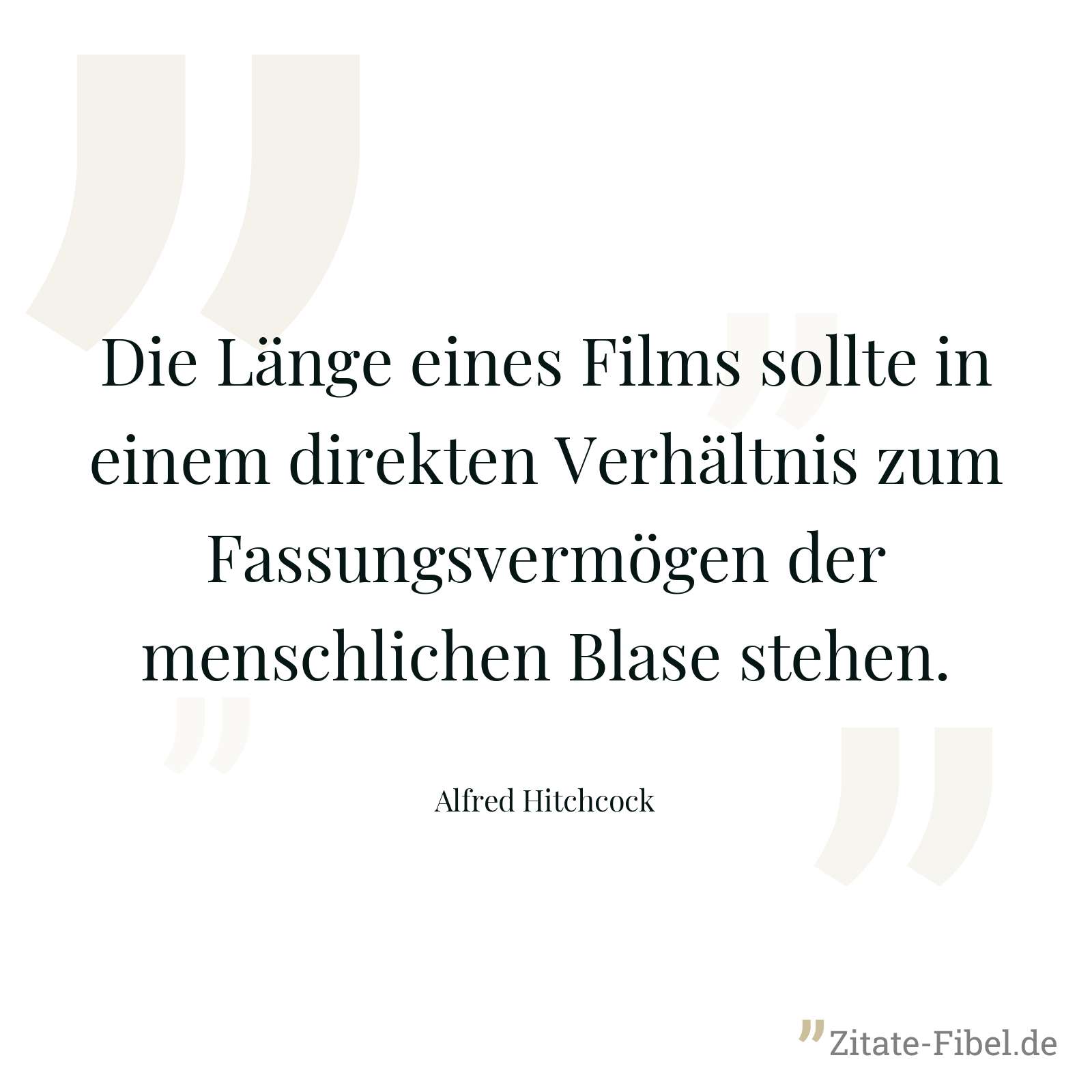 Die Länge eines Films sollte in einem direkten Verhältnis zum Fassungsvermögen der menschlichen Blase stehen. - Alfred Hitchcock