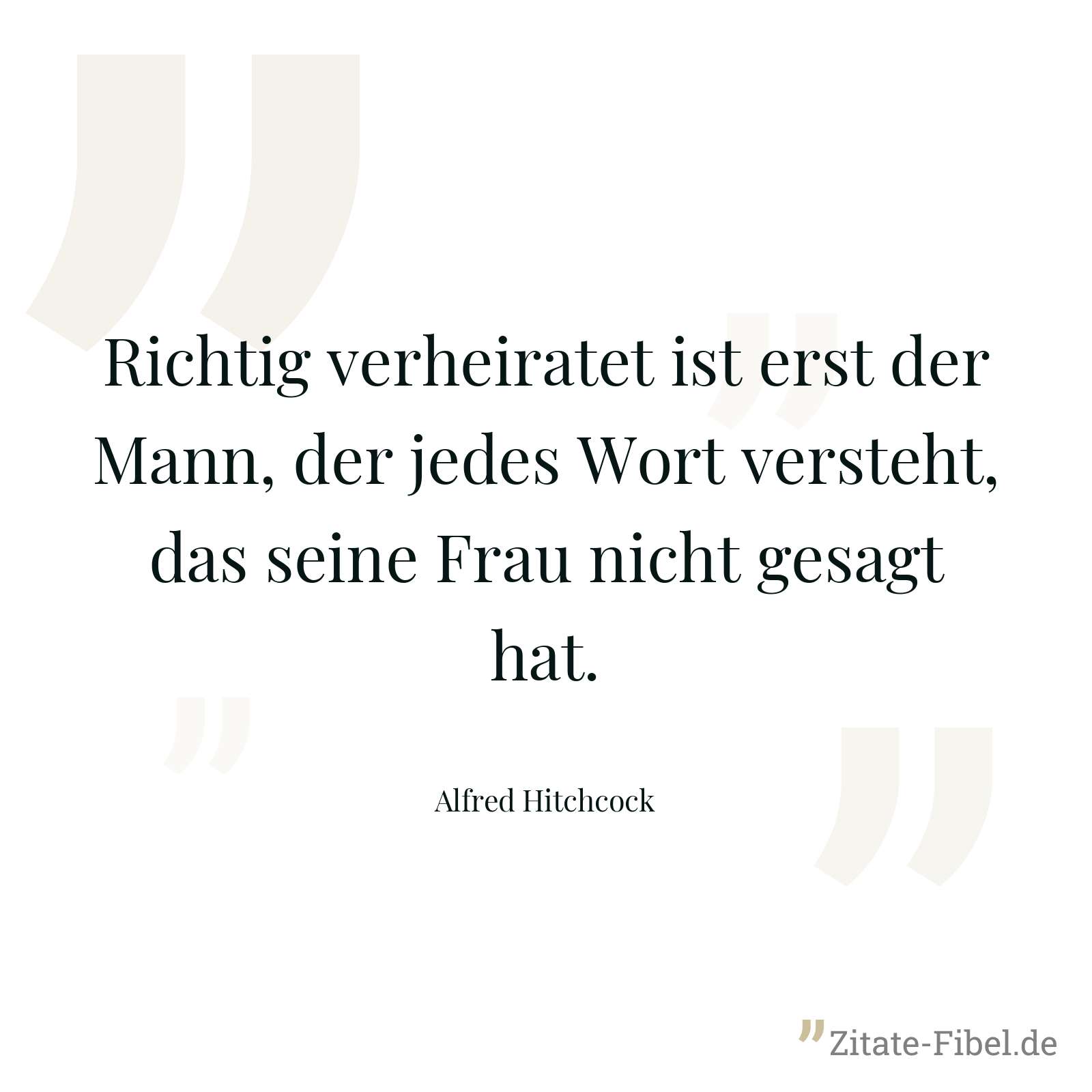 Richtig verheiratet ist erst der Mann, der jedes Wort versteht, das seine Frau nicht gesagt hat. - Alfred Hitchcock