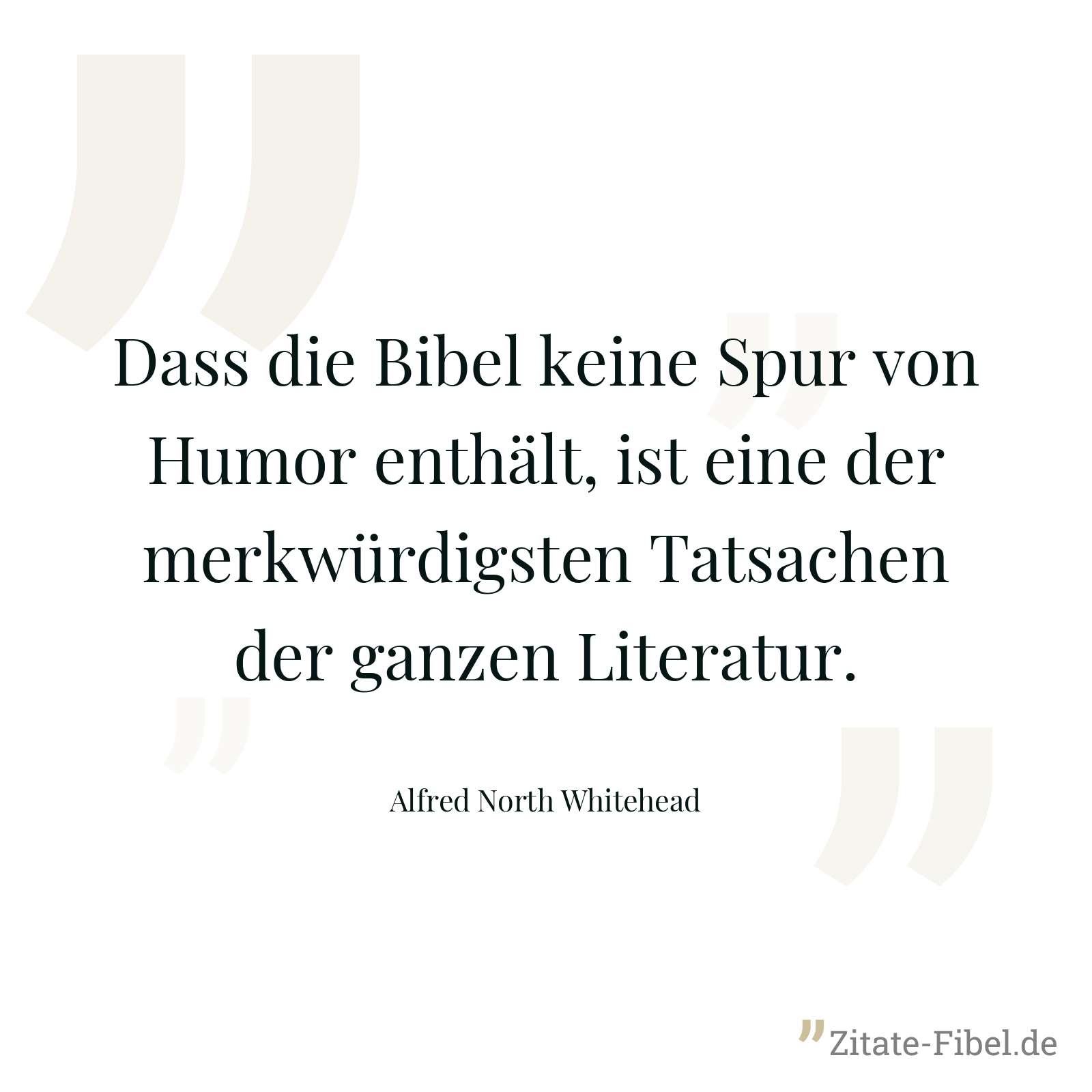 Dass die Bibel keine Spur von Humor enthält, ist eine der merkwürdigsten Tatsachen der ganzen Literatur. - Alfred North Whitehead