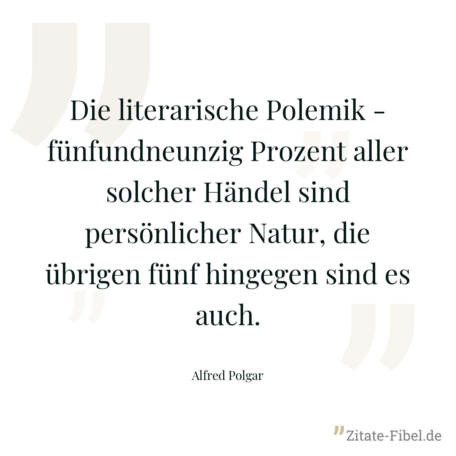 Die literarische Polemik - fünfundneunzig Prozent aller solcher Händel sind persönlicher Natur, die übrigen fünf hingegen sind es auch. - Alfred Polgar
