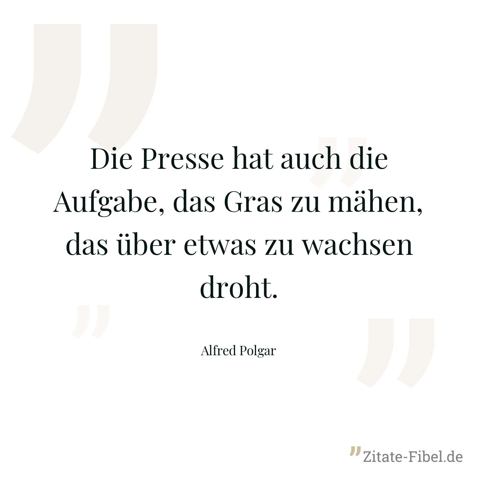 Die Presse hat auch die Aufgabe, das Gras zu mähen, das über etwas zu wachsen droht. - Alfred Polgar