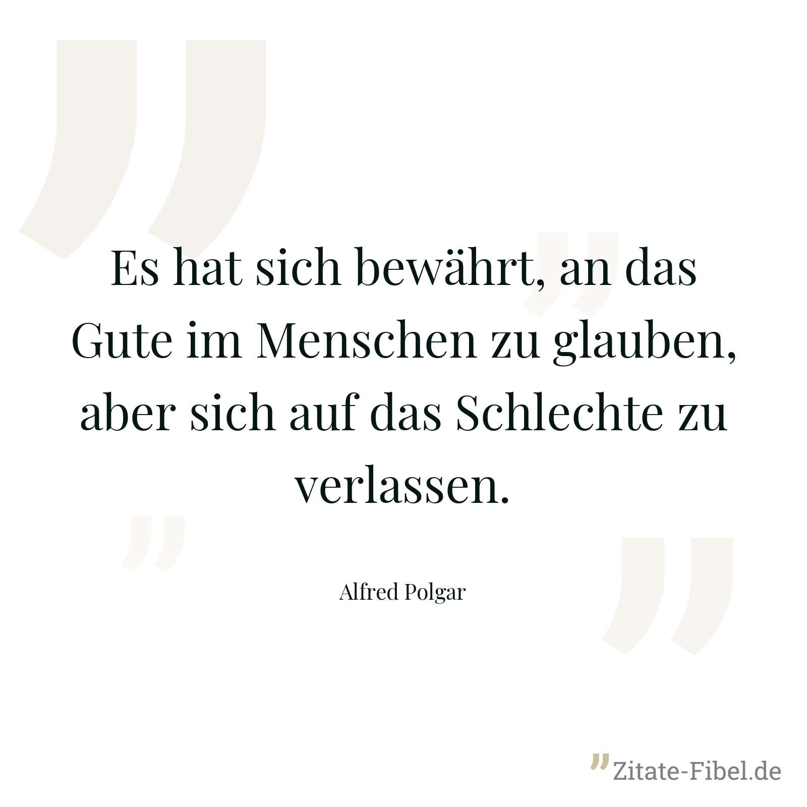 Es hat sich bewährt, an das Gute im Menschen zu glauben, aber sich auf das Schlechte zu verlassen. - Alfred Polgar