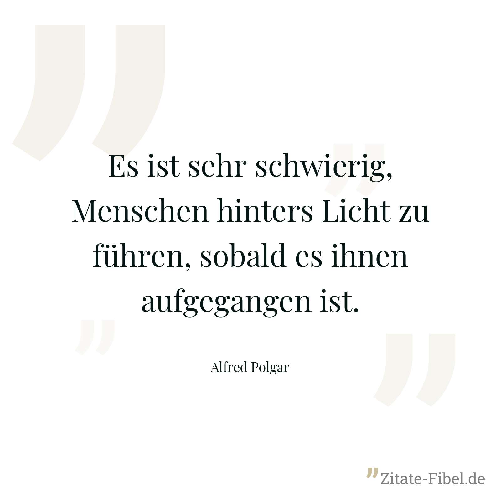 Es ist sehr schwierig, Menschen hinters Licht zu führen, sobald es ihnen aufgegangen ist. - Alfred Polgar