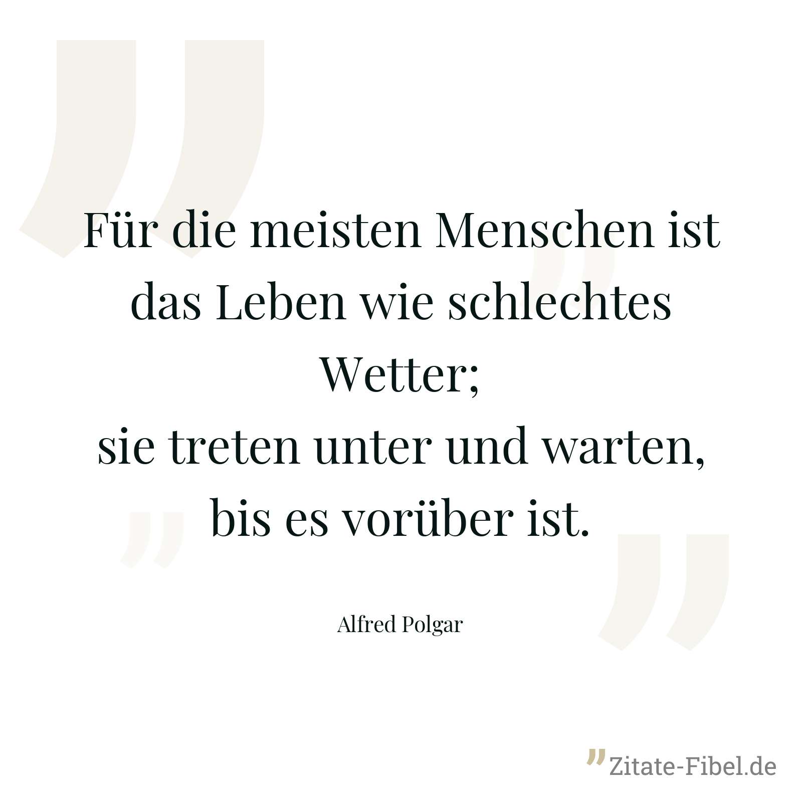 Für die meisten Menschen ist das Leben wie schlechtes Wetter; sie treten unter und warten, bis es vorüber ist. - Alfred Polgar