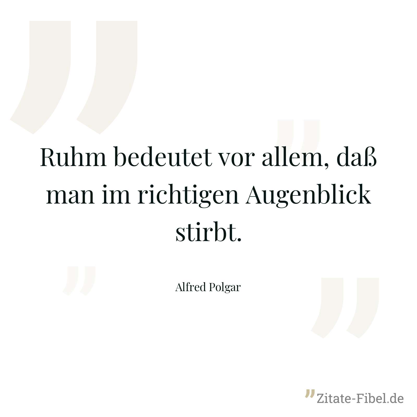 Ruhm bedeutet vor allem, daß man im richtigen Augenblick stirbt. - Alfred Polgar