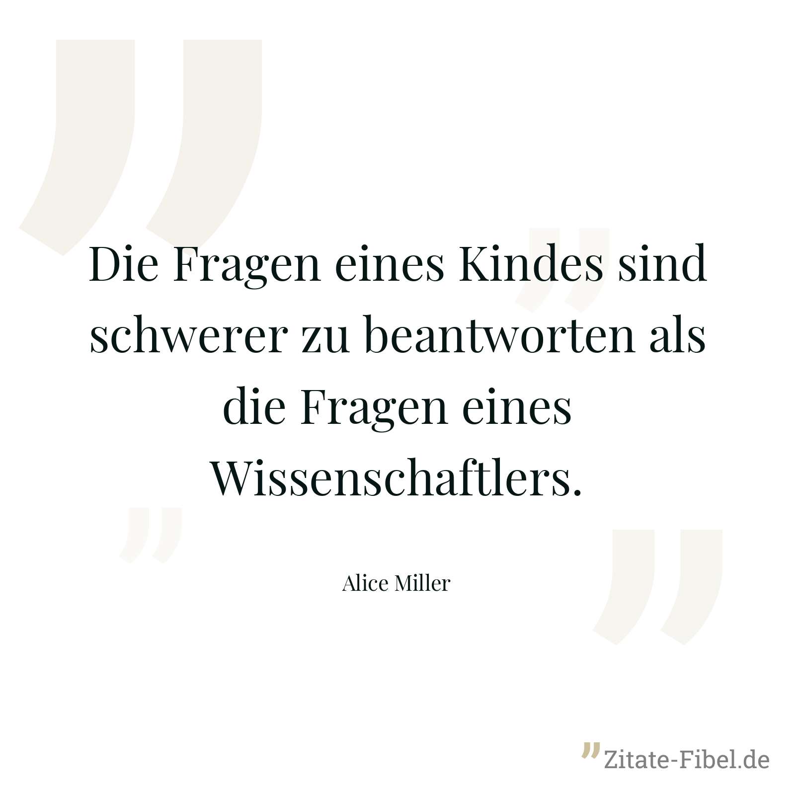 Die Fragen eines Kindes sind schwerer zu beantworten als die Fragen eines Wissenschaftlers. - Alice Miller