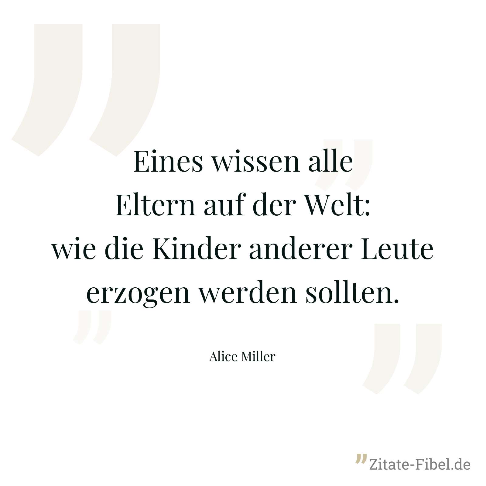 Eines wissen alle Eltern auf der Welt: wie die Kinder anderer Leute erzogen werden sollten. - Alice Miller