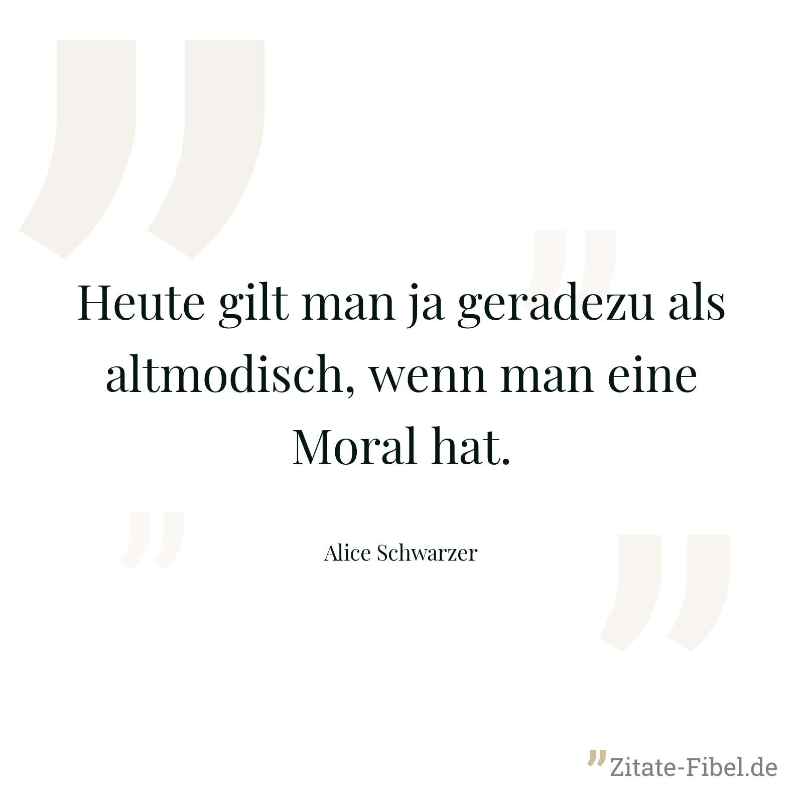 Heute gilt man ja geradezu als altmodisch, wenn man eine Moral hat. - Alice Schwarzer