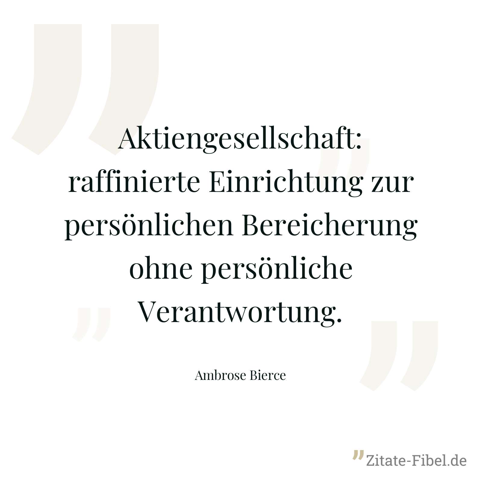 Aktiengesellschaft: raffinierte Einrichtung zur persönlichen Bereicherung ohne persönliche Verantwortung. - Ambrose Bierce