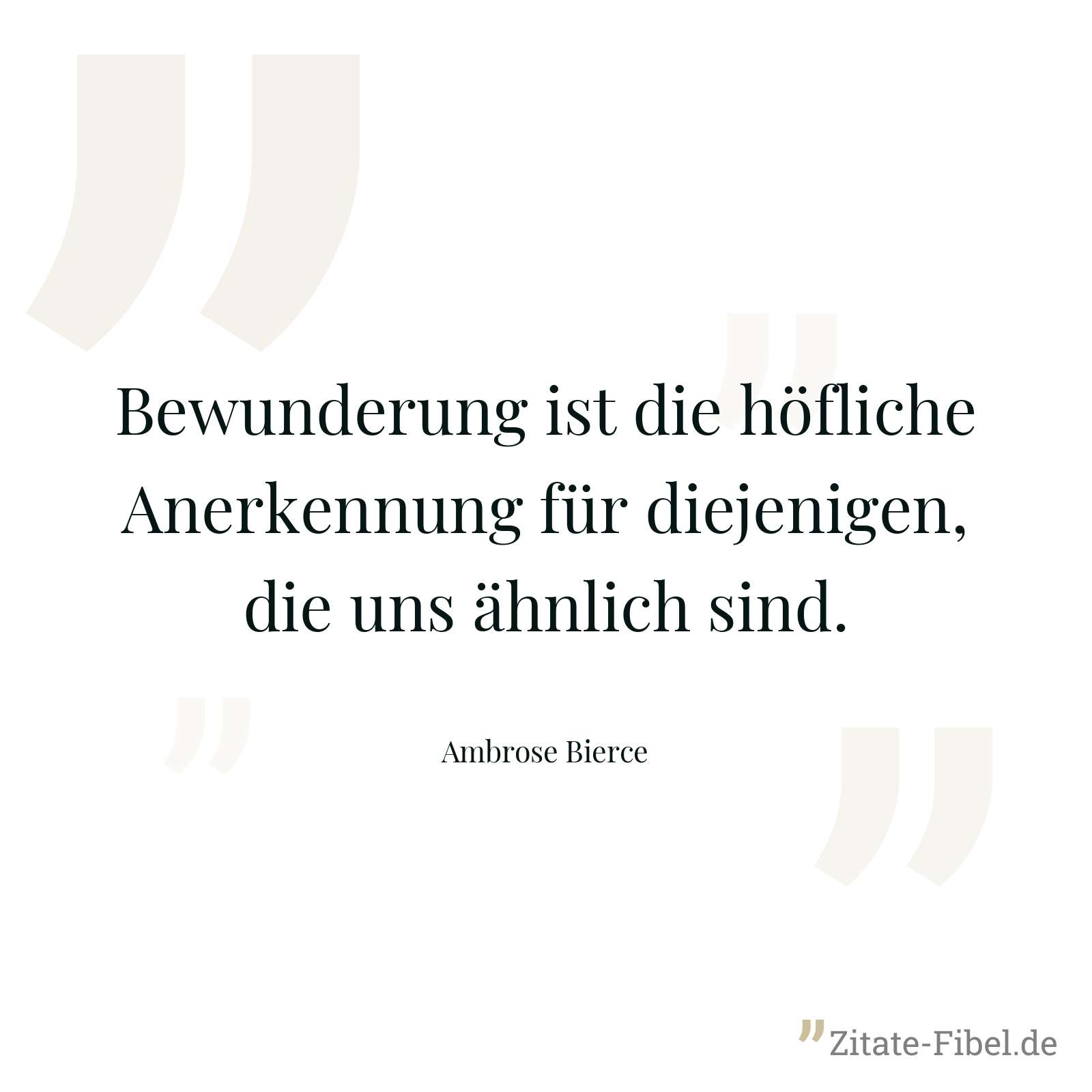 Bewunderung ist die höfliche Anerkennung für diejenigen, die uns ähnlich sind. - Ambrose Bierce