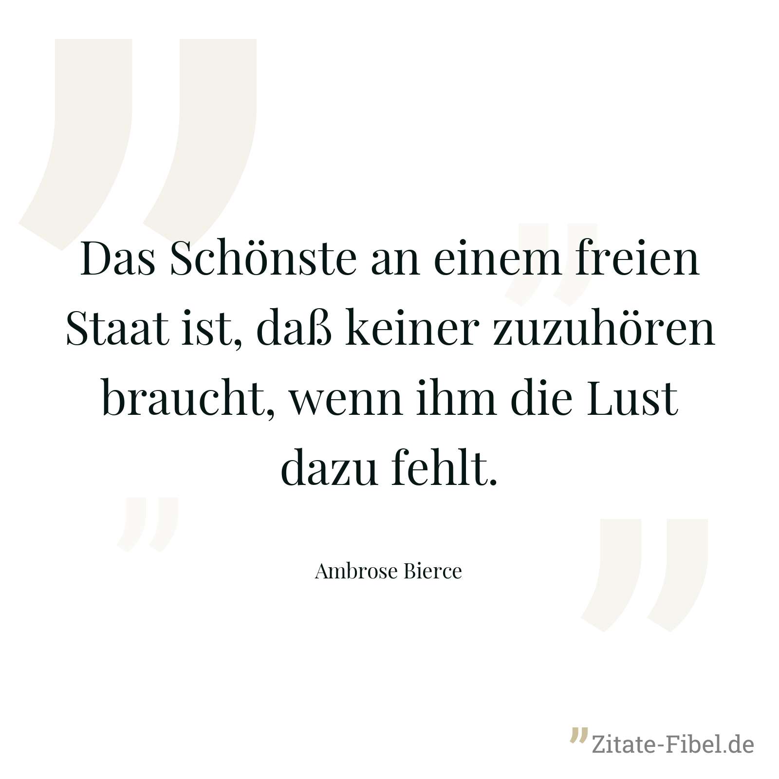 Das Schönste an einem freien Staat ist, daß keiner zuzuhören braucht, wenn ihm die Lust dazu fehlt. - Ambrose Bierce