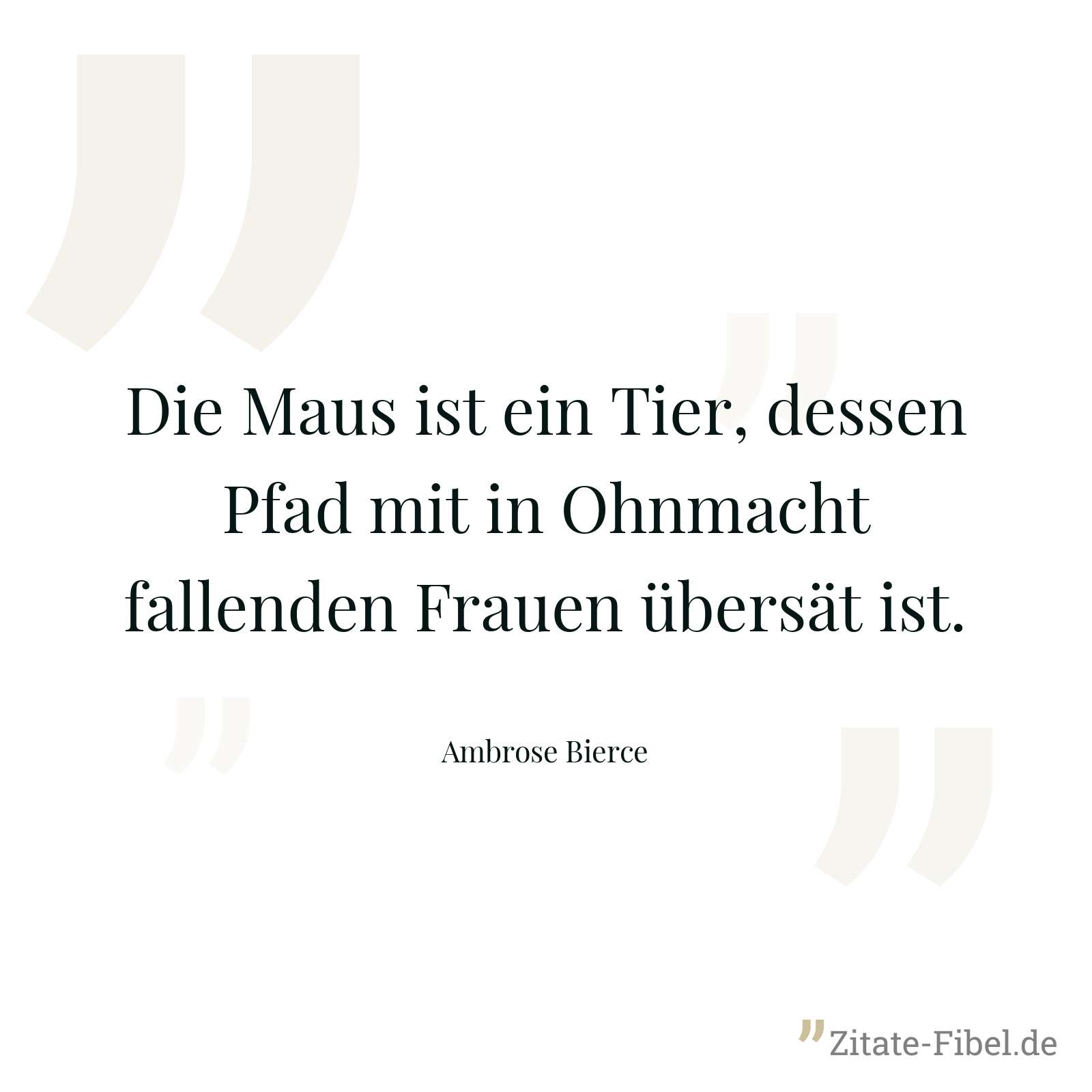 Die Maus ist ein Tier, dessen Pfad mit in Ohnmacht fallenden Frauen übersät ist. - Ambrose Bierce