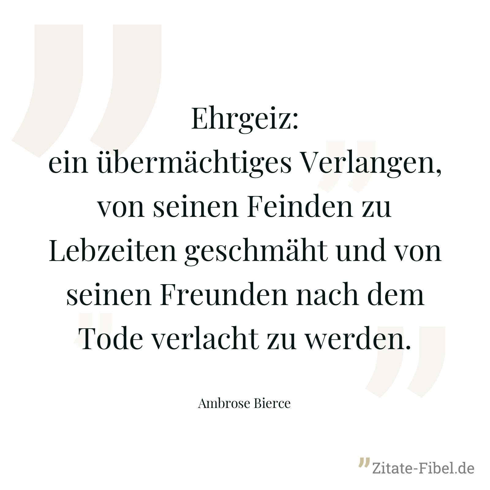 Ehrgeiz: ein übermächtiges Verlangen, von seinen Feinden zu Lebzeiten geschmäht und von seinen Freunden nach dem Tode verlacht zu werden. - Ambrose Bierce