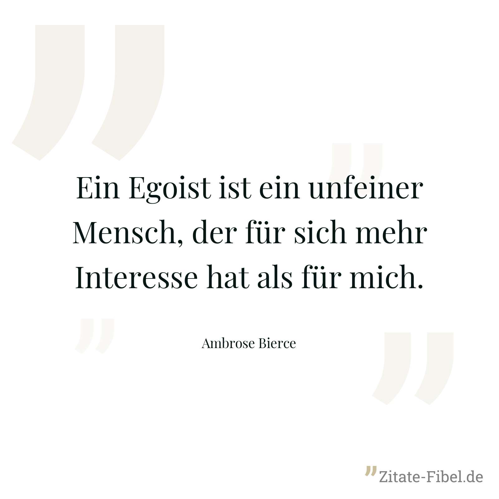 Ein Egoist ist ein unfeiner Mensch, der für sich mehr Interesse hat als für mich. - Ambrose Bierce