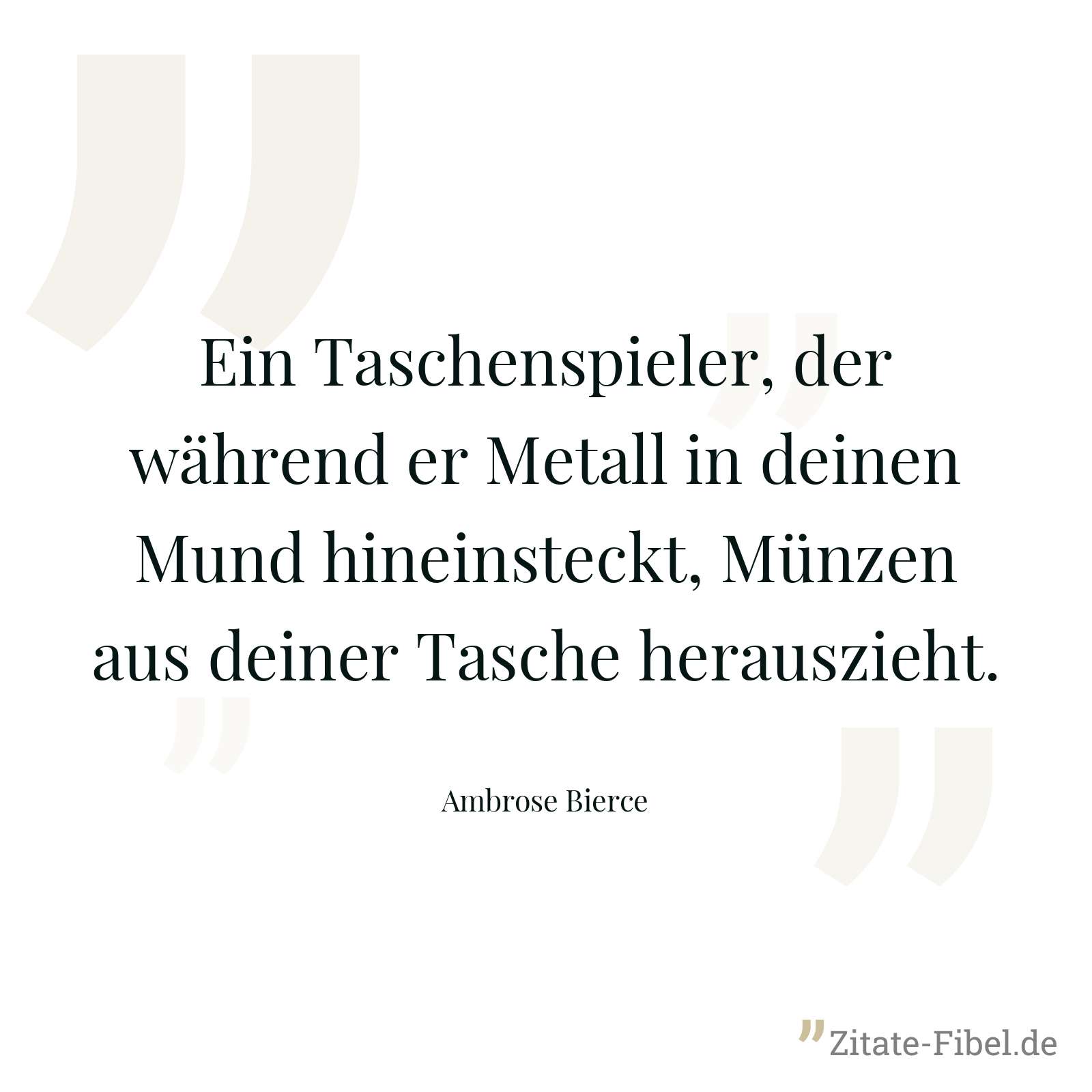 Ein Taschenspieler, der während er Metall in deinen Mund hineinsteckt, Münzen aus deiner Tasche herauszieht. - Ambrose Bierce