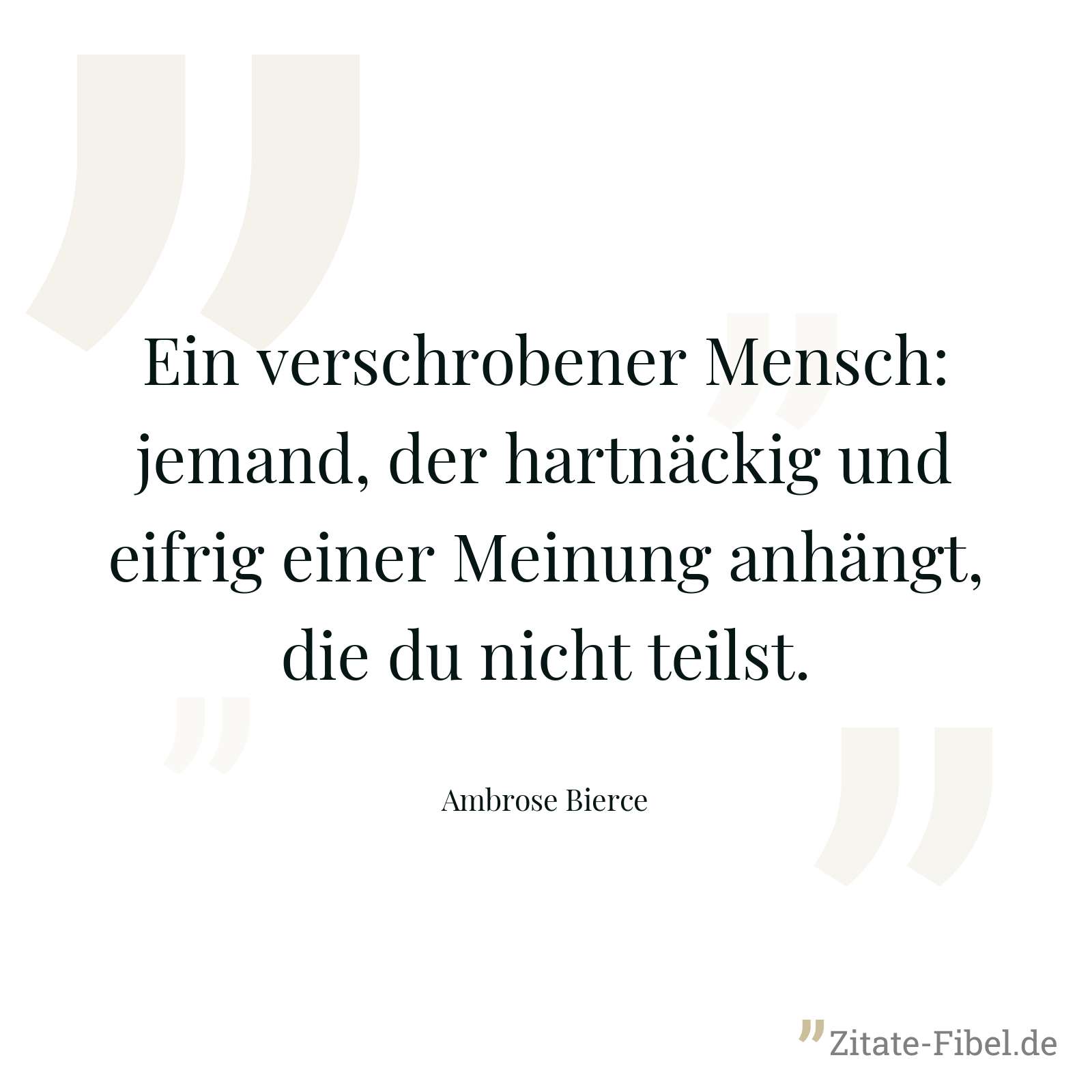 Ein verschrobener Mensch: jemand, der hartnäckig und eifrig einer Meinung anhängt, die du nicht teilst. - Ambrose Bierce