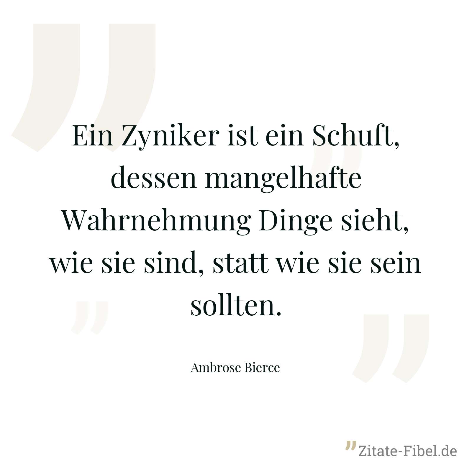 Ein Zyniker ist ein Schuft, dessen mangelhafte Wahrnehmung Dinge sieht, wie sie sind, statt wie sie sein sollten. - Ambrose Bierce