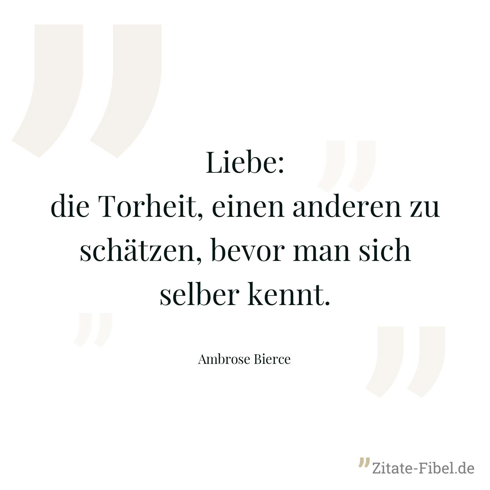 Liebe: die Torheit, einen anderen zu schätzen, bevor man sich selber kennt. - Ambrose Bierce