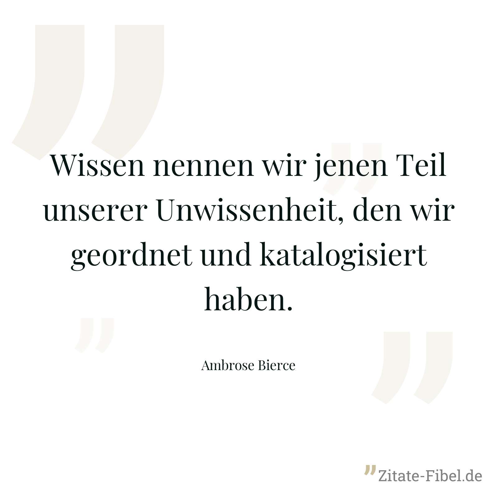 Wissen nennen wir jenen Teil unserer Unwissenheit, den wir geordnet und katalogisiert haben. - Ambrose Bierce