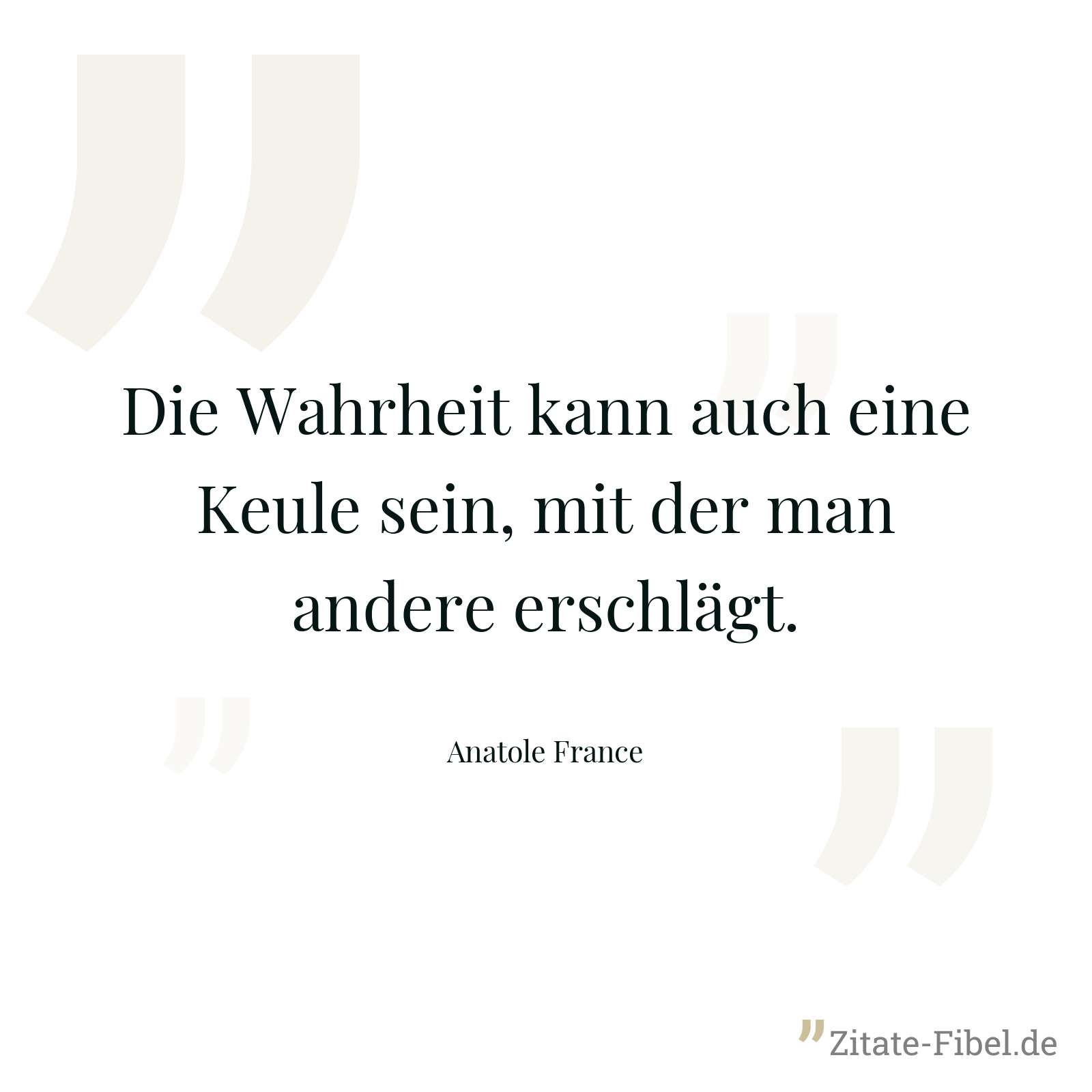 Die Wahrheit kann auch eine Keule sein, mit der man andere erschlägt. - Anatole France
