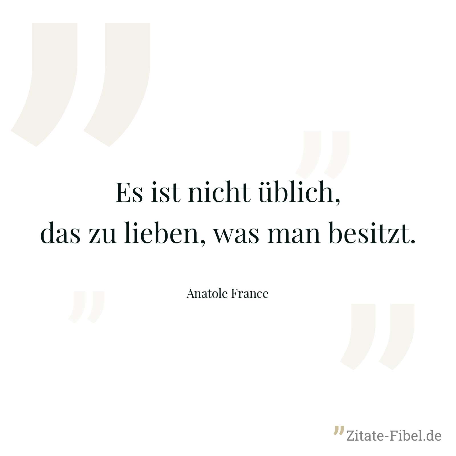 Es ist nicht üblich, das zu lieben, was man besitzt. - Anatole France